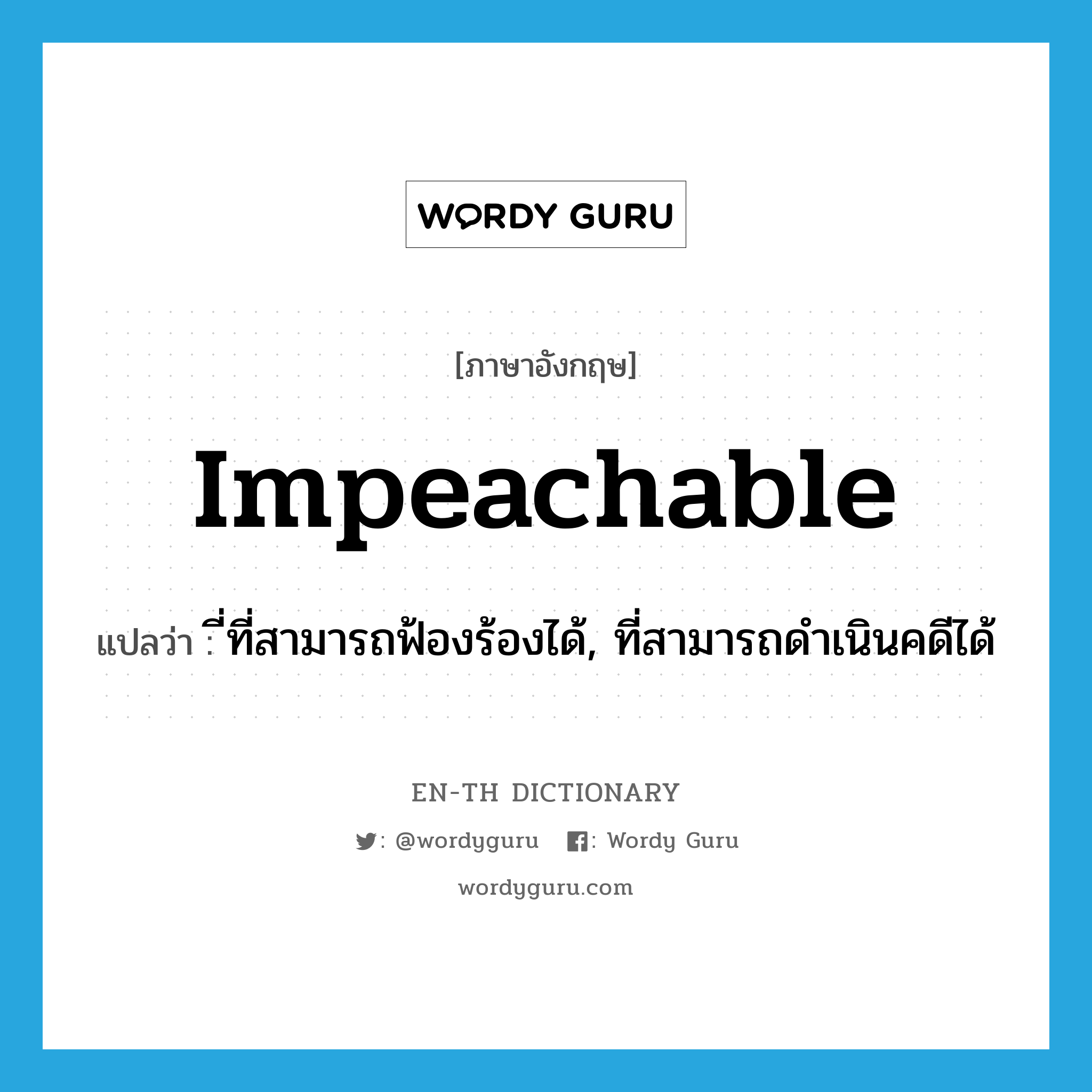 impeachable แปลว่า?, คำศัพท์ภาษาอังกฤษ impeachable แปลว่า ี่ที่สามารถฟ้องร้องได้, ที่สามารถดำเนินคดีได้ ประเภท ADJ หมวด ADJ