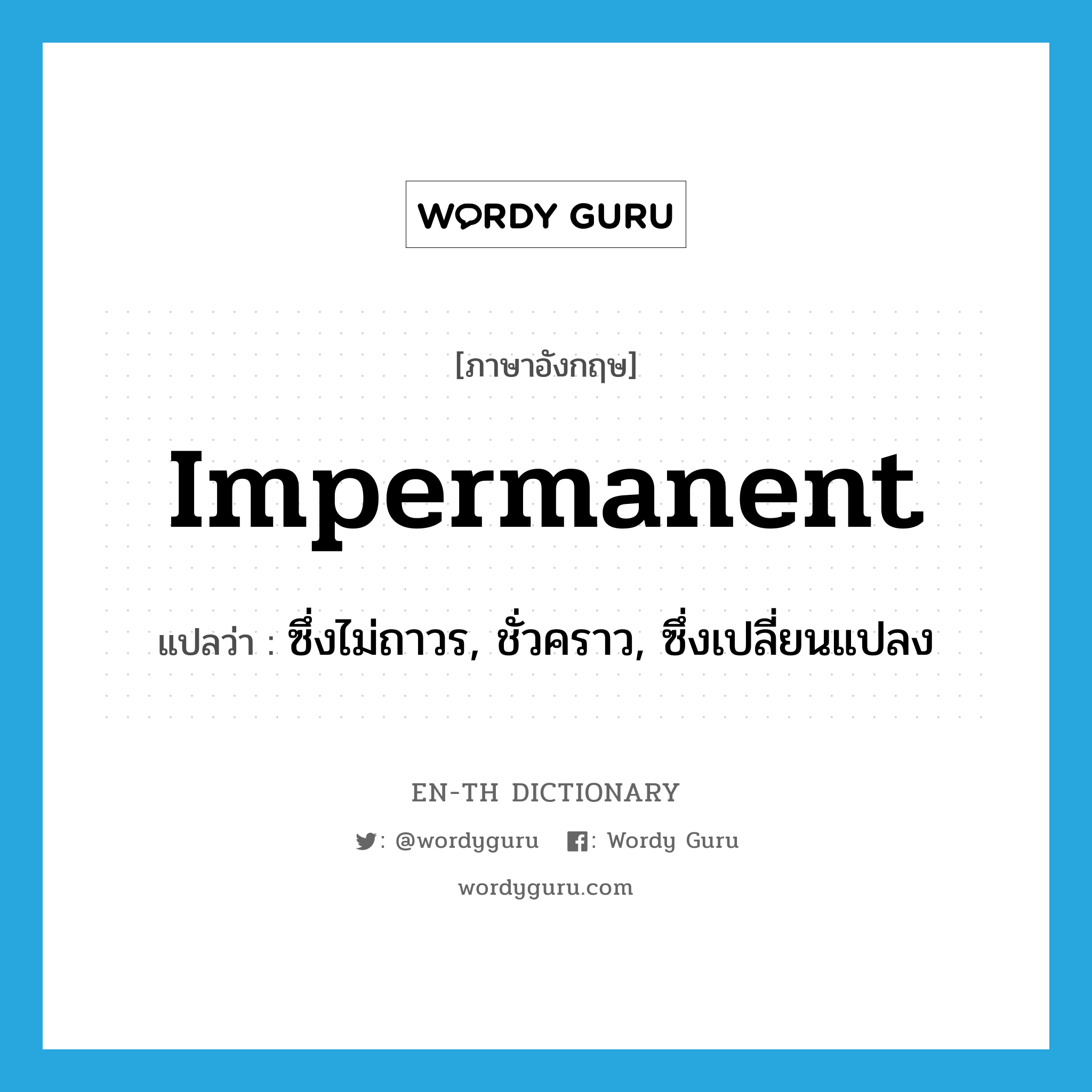 impermanent แปลว่า?, คำศัพท์ภาษาอังกฤษ impermanent แปลว่า ซึ่งไม่ถาวร, ชั่วคราว, ซึ่งเปลี่ยนแปลง ประเภท ADJ หมวด ADJ