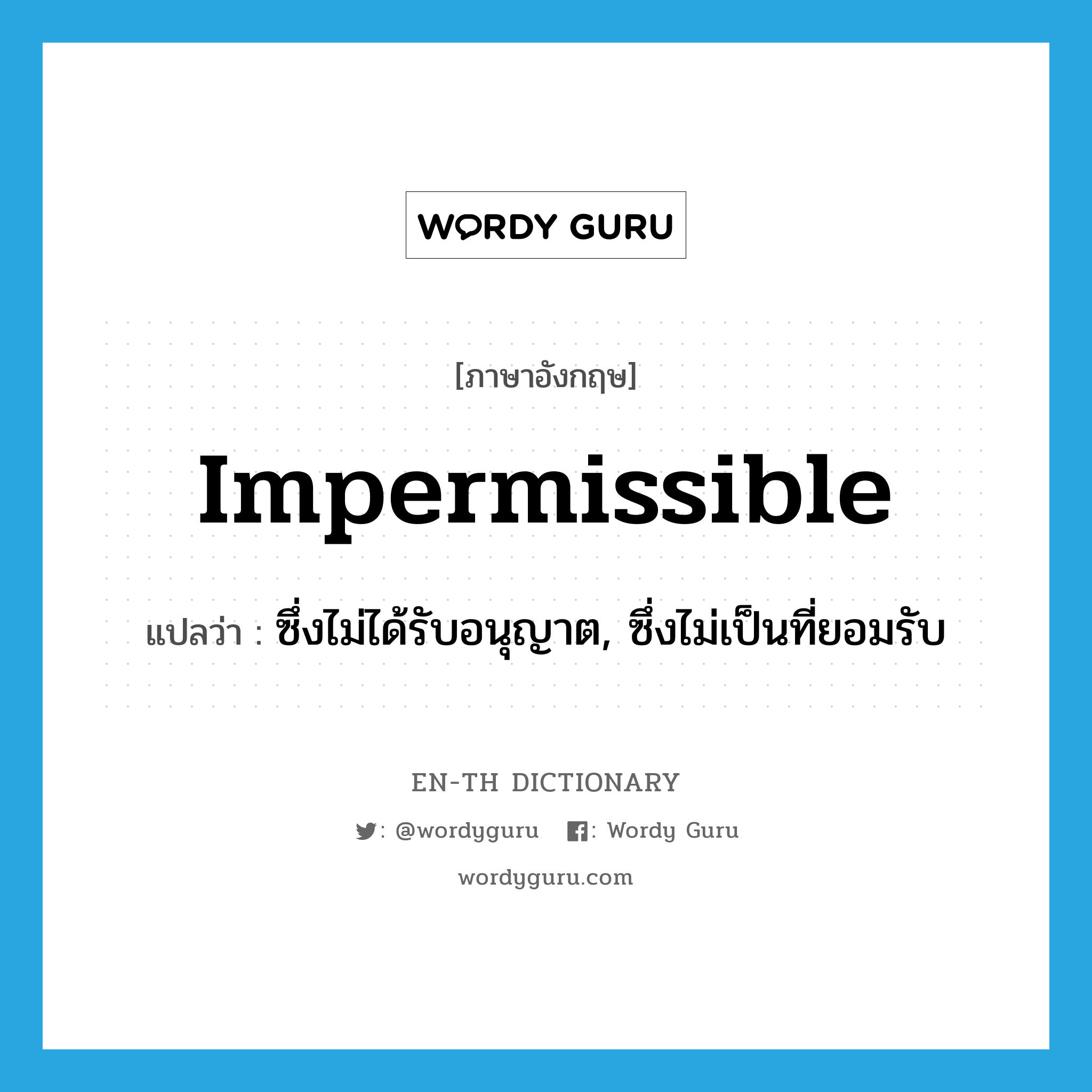 impermissible แปลว่า?, คำศัพท์ภาษาอังกฤษ impermissible แปลว่า ซึ่งไม่ได้รับอนุญาต, ซึ่งไม่เป็นที่ยอมรับ ประเภท ADJ หมวด ADJ