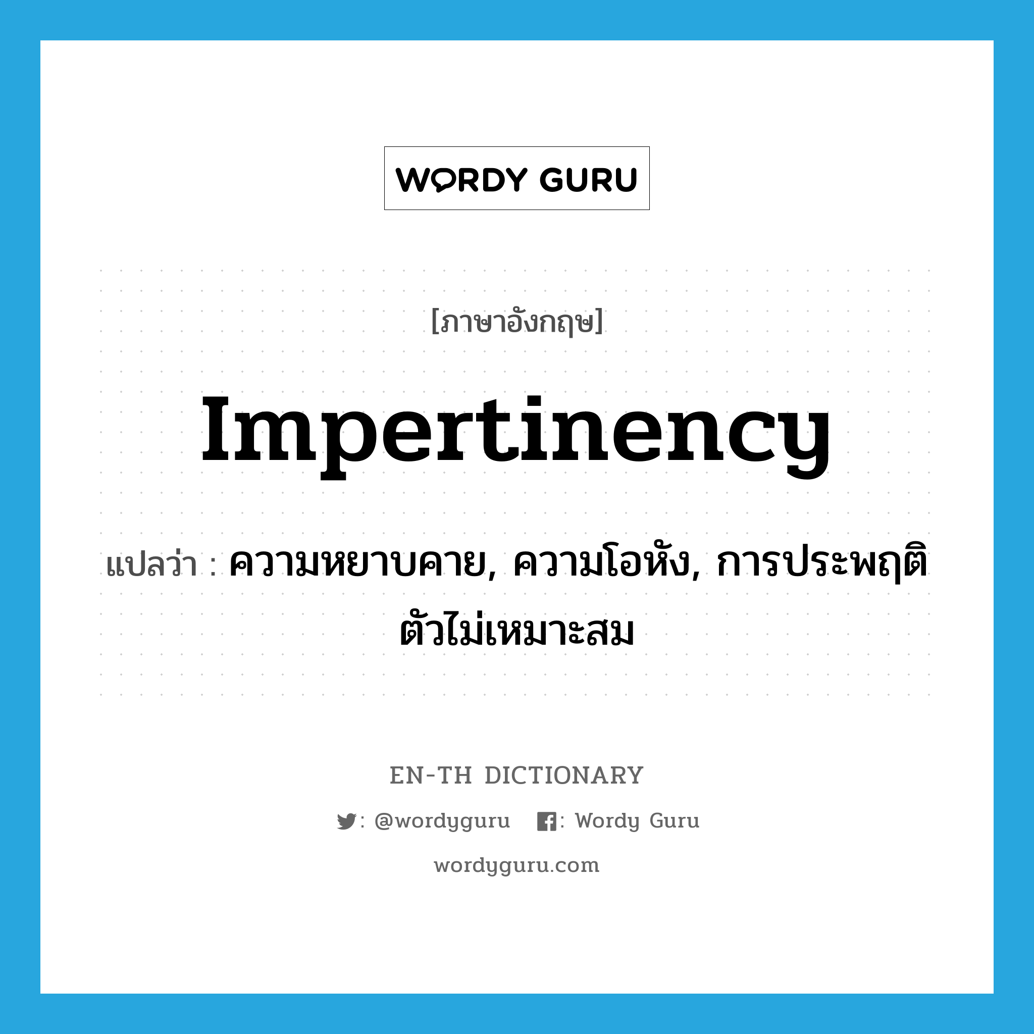 impertinency แปลว่า?, คำศัพท์ภาษาอังกฤษ impertinency แปลว่า ความหยาบคาย, ความโอหัง, การประพฤติตัวไม่เหมาะสม ประเภท N หมวด N