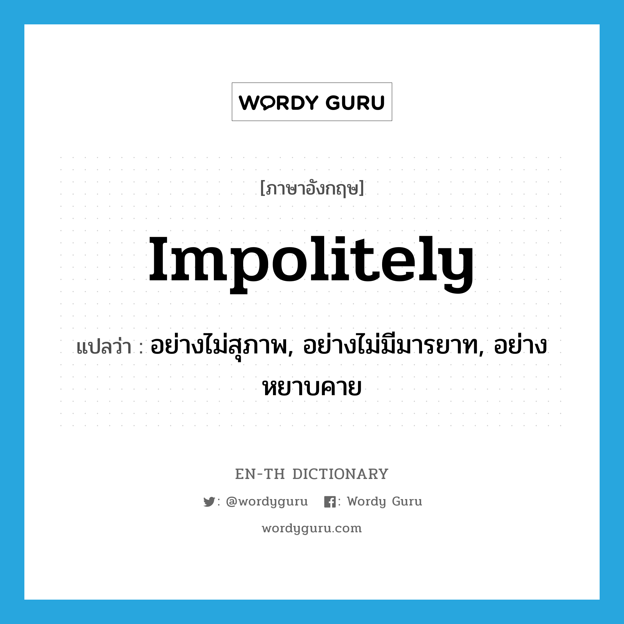 อย่างไม่สุภาพ, อย่างไม่มีมารยาท, อย่างหยาบคาย ภาษาอังกฤษ?, คำศัพท์ภาษาอังกฤษ อย่างไม่สุภาพ, อย่างไม่มีมารยาท, อย่างหยาบคาย แปลว่า impolitely ประเภท ADV หมวด ADV