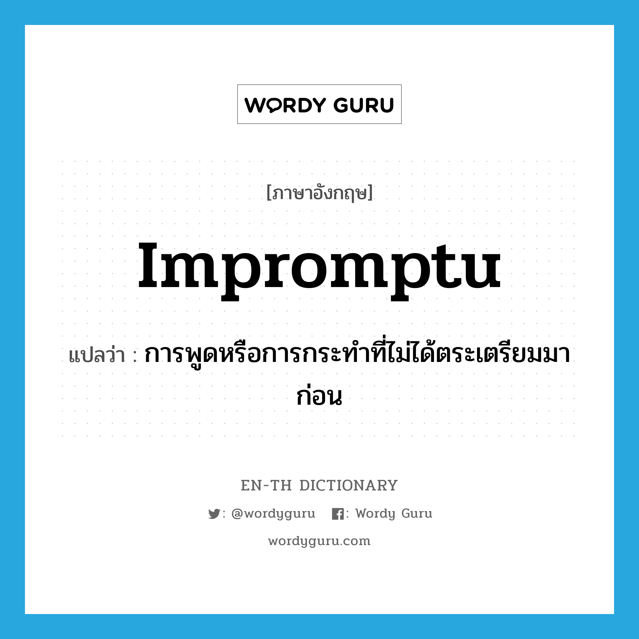 impromptu แปลว่า?, คำศัพท์ภาษาอังกฤษ impromptu แปลว่า การพูดหรือการกระทำที่ไม่ได้ตระเตรียมมาก่อน ประเภท N หมวด N