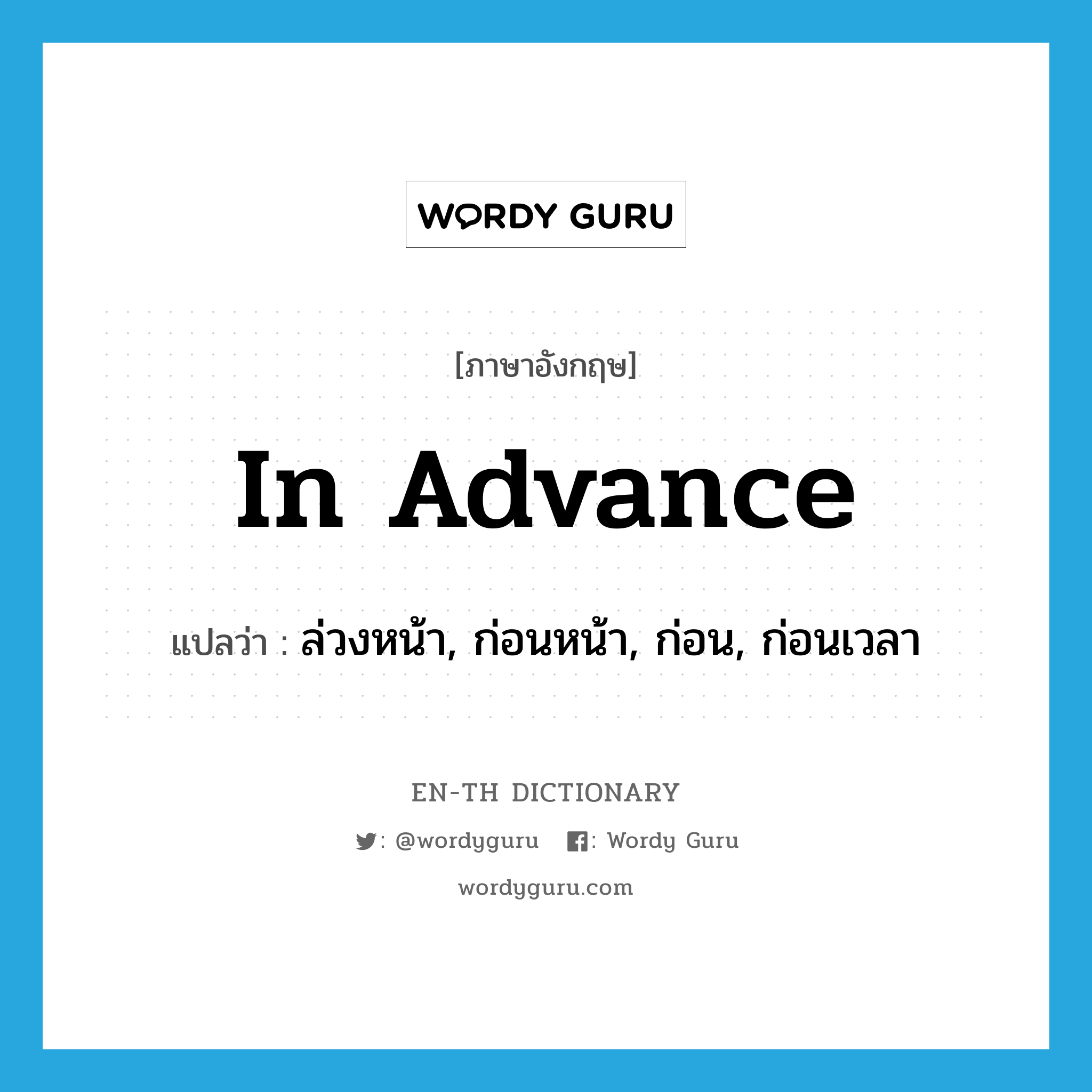 in advance แปลว่า?, คำศัพท์ภาษาอังกฤษ in advance แปลว่า ล่วงหน้า, ก่อนหน้า, ก่อน, ก่อนเวลา ประเภท ADV หมวด ADV