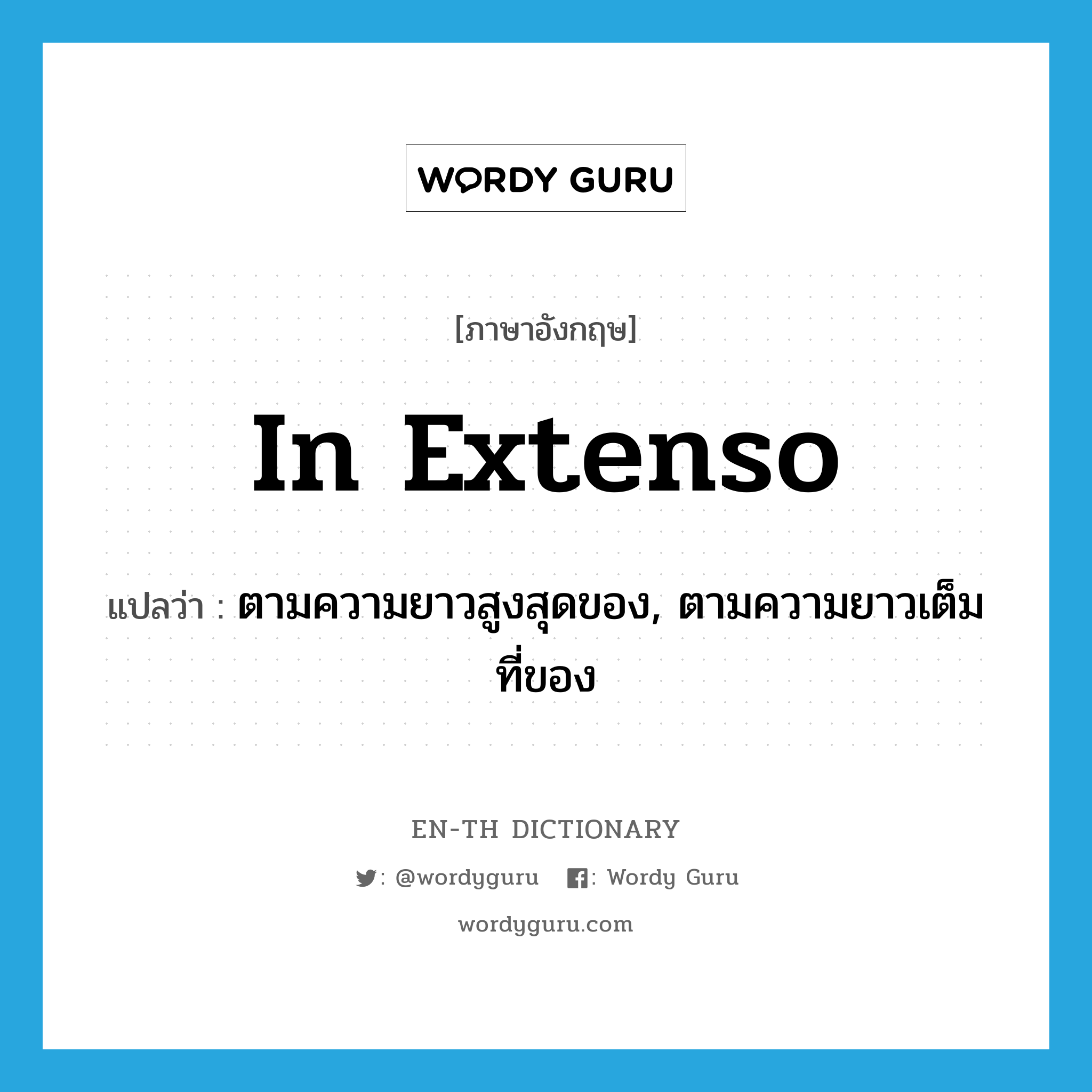 in extenso แปลว่า?, คำศัพท์ภาษาอังกฤษ in extenso แปลว่า ตามความยาวสูงสุดของ, ตามความยาวเต็มที่ของ ประเภท ADV หมวด ADV