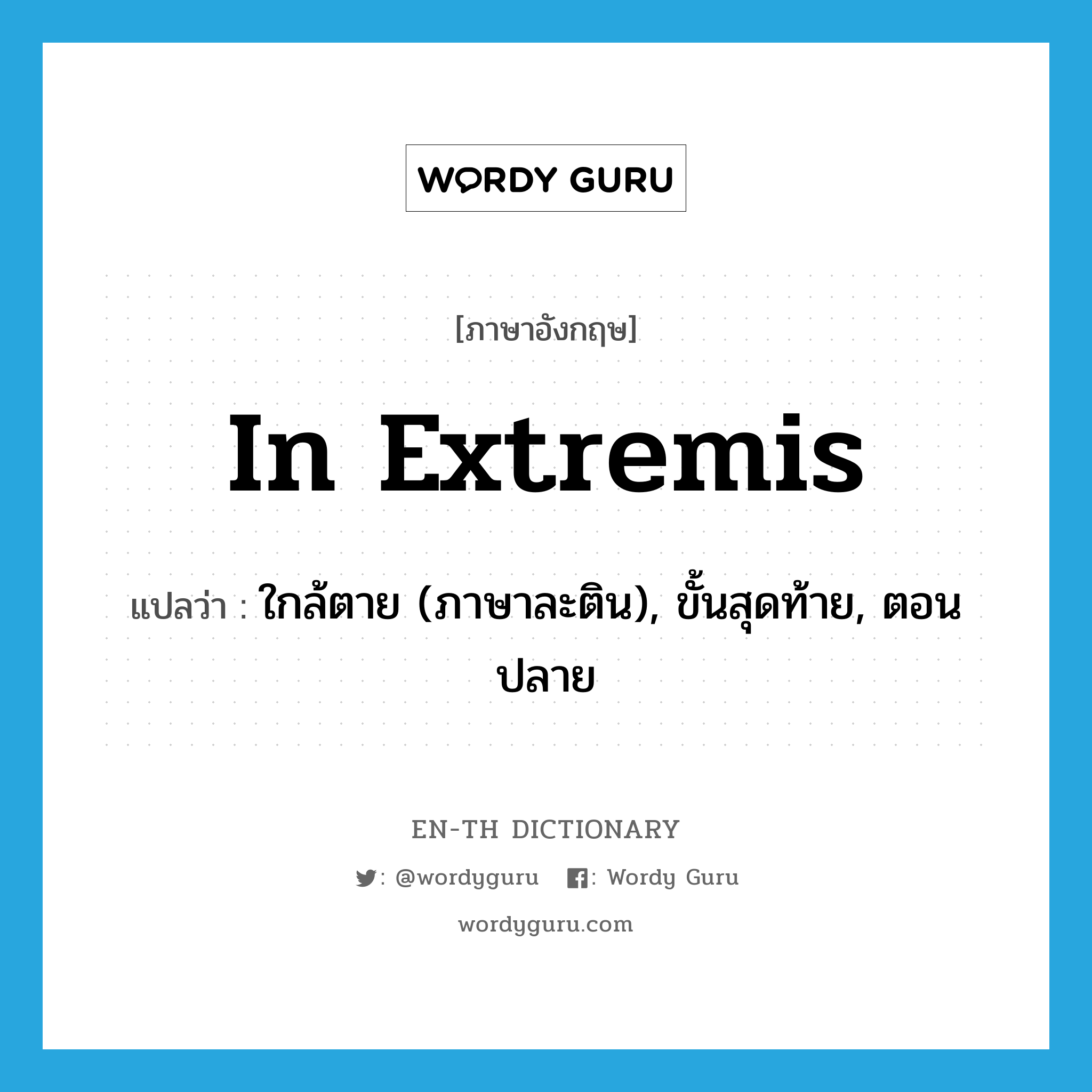 in extremis แปลว่า?, คำศัพท์ภาษาอังกฤษ in extremis แปลว่า ใกล้ตาย (ภาษาละติน), ขั้นสุดท้าย, ตอนปลาย ประเภท ADV หมวด ADV