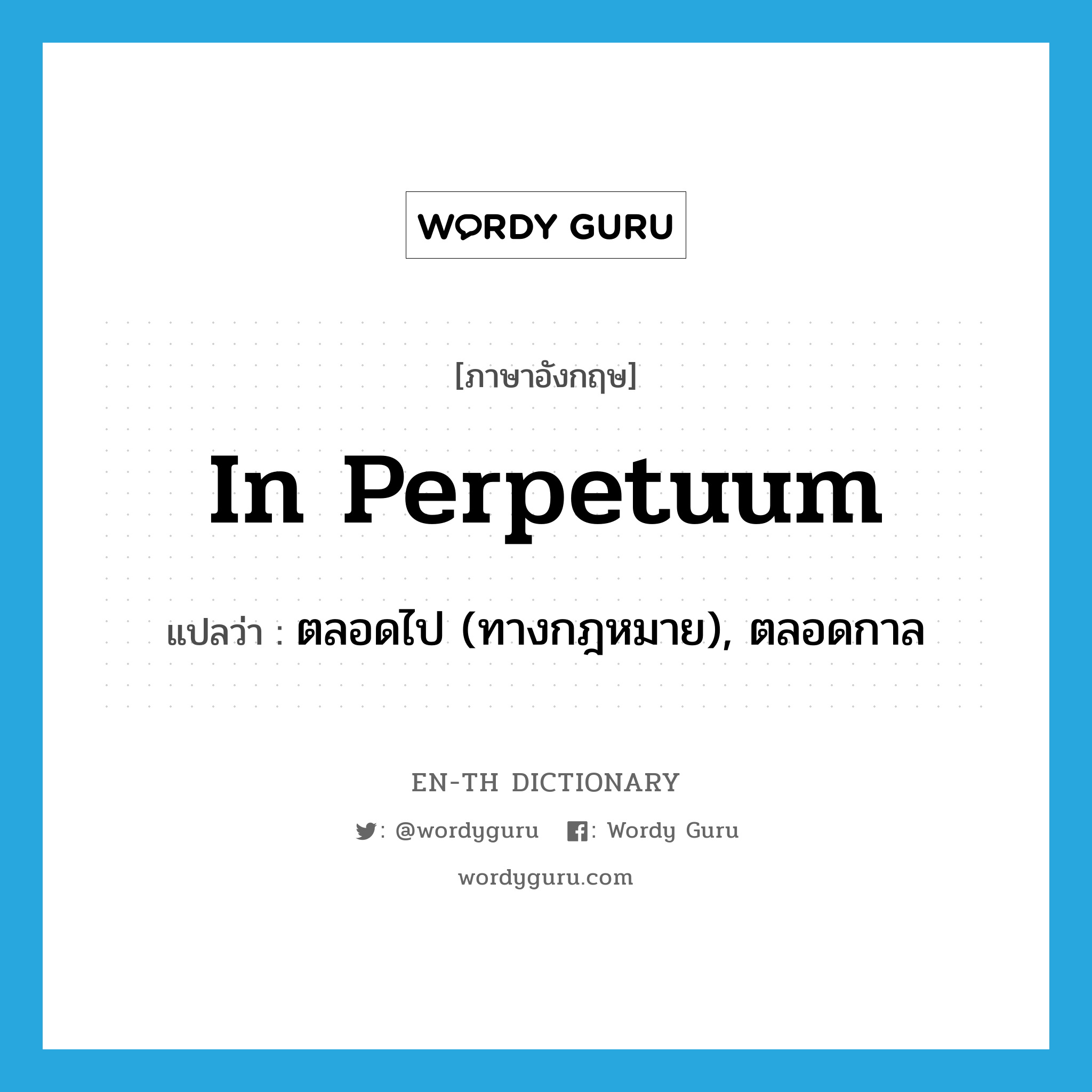 in perpetuum แปลว่า?, คำศัพท์ภาษาอังกฤษ in perpetuum แปลว่า ตลอดไป (ทางกฎหมาย), ตลอดกาล ประเภท ADV หมวด ADV