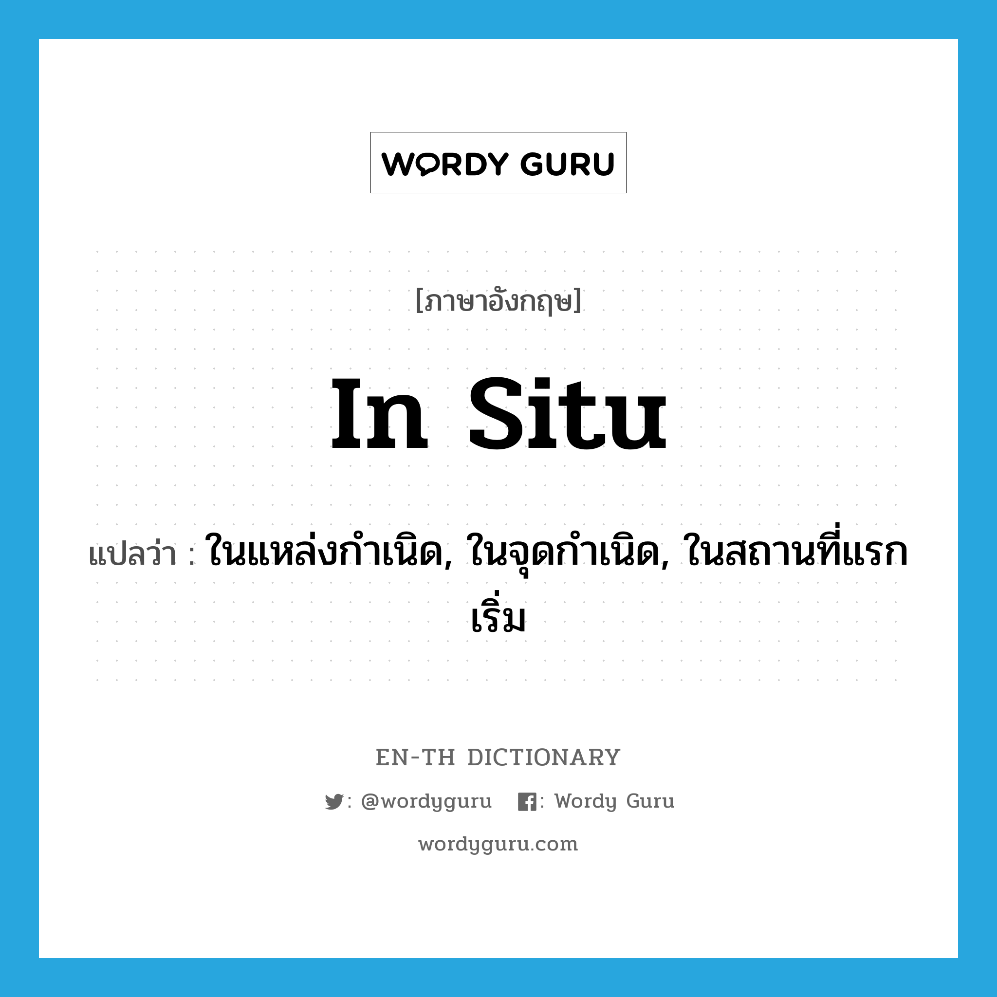 in situ แปลว่า?, คำศัพท์ภาษาอังกฤษ in situ แปลว่า ในแหล่งกำเนิด, ในจุดกำเนิด, ในสถานที่แรกเริ่ม ประเภท ADJ หมวด ADJ