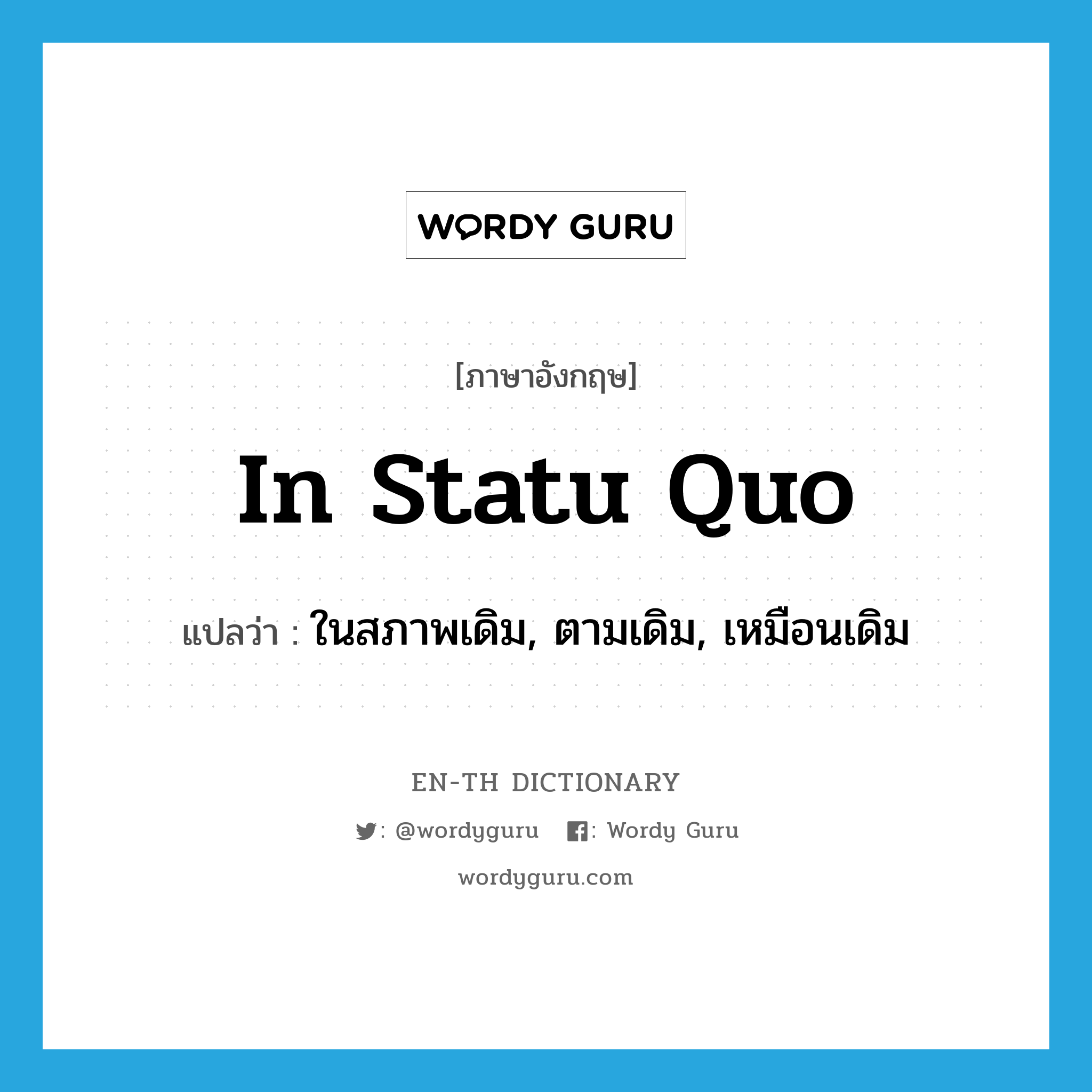 in statu quo แปลว่า?, คำศัพท์ภาษาอังกฤษ in statu quo แปลว่า ในสภาพเดิม, ตามเดิม, เหมือนเดิม ประเภท ADV หมวด ADV