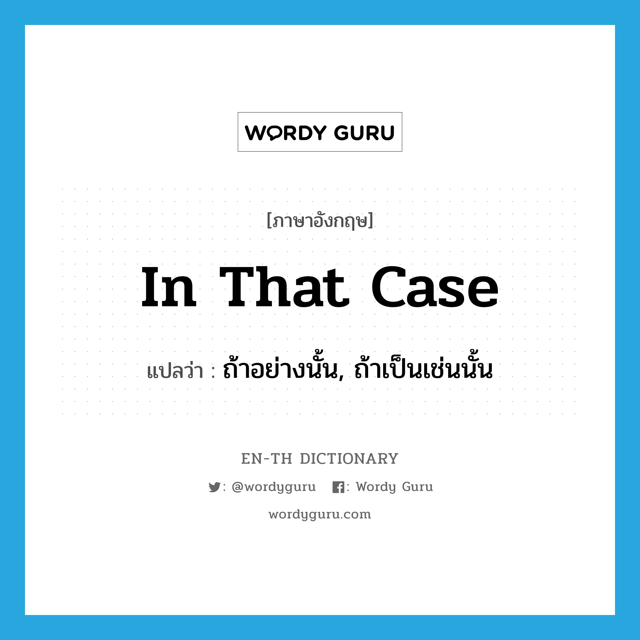 in that case แปลว่า?, คำศัพท์ภาษาอังกฤษ in that case แปลว่า ถ้าอย่างนั้น, ถ้าเป็นเช่นนั้น ประเภท ADV หมวด ADV