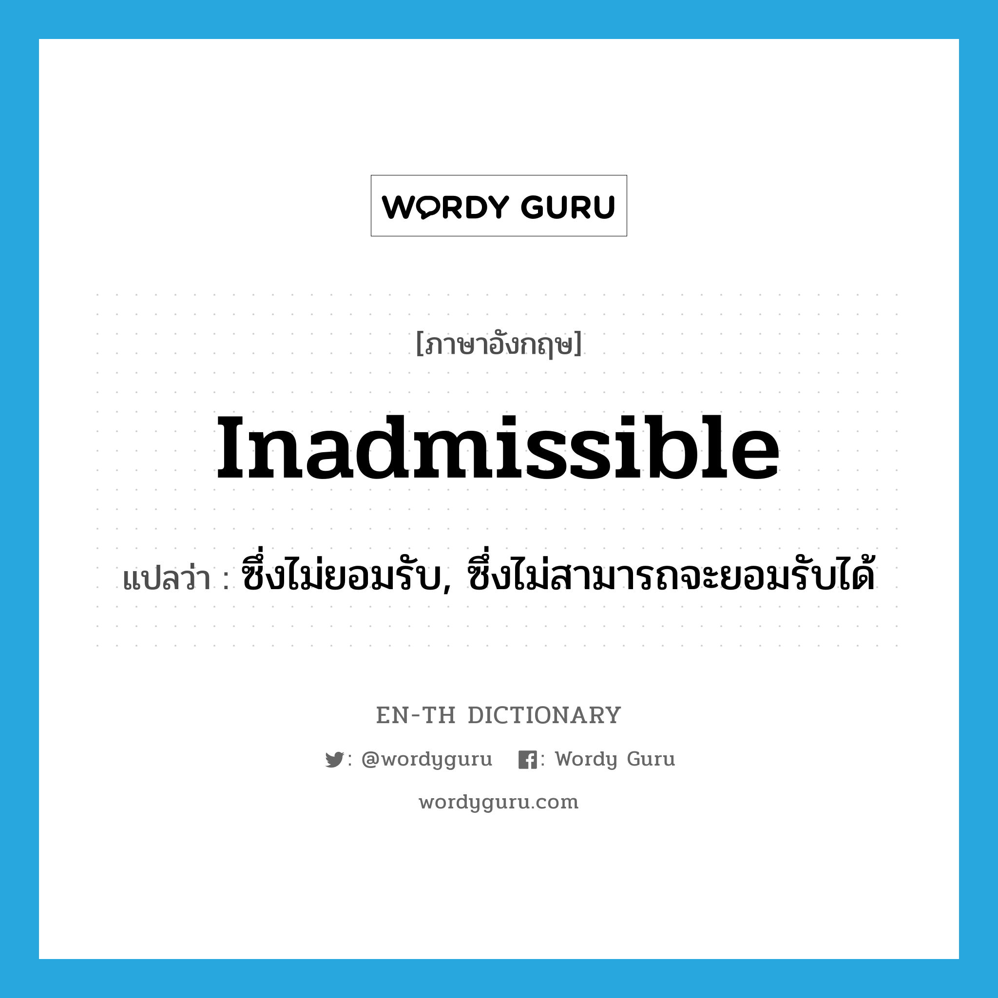 inadmissible แปลว่า?, คำศัพท์ภาษาอังกฤษ inadmissible แปลว่า ซึ่งไม่ยอมรับ, ซึ่งไม่สามารถจะยอมรับได้ ประเภท ADJ หมวด ADJ