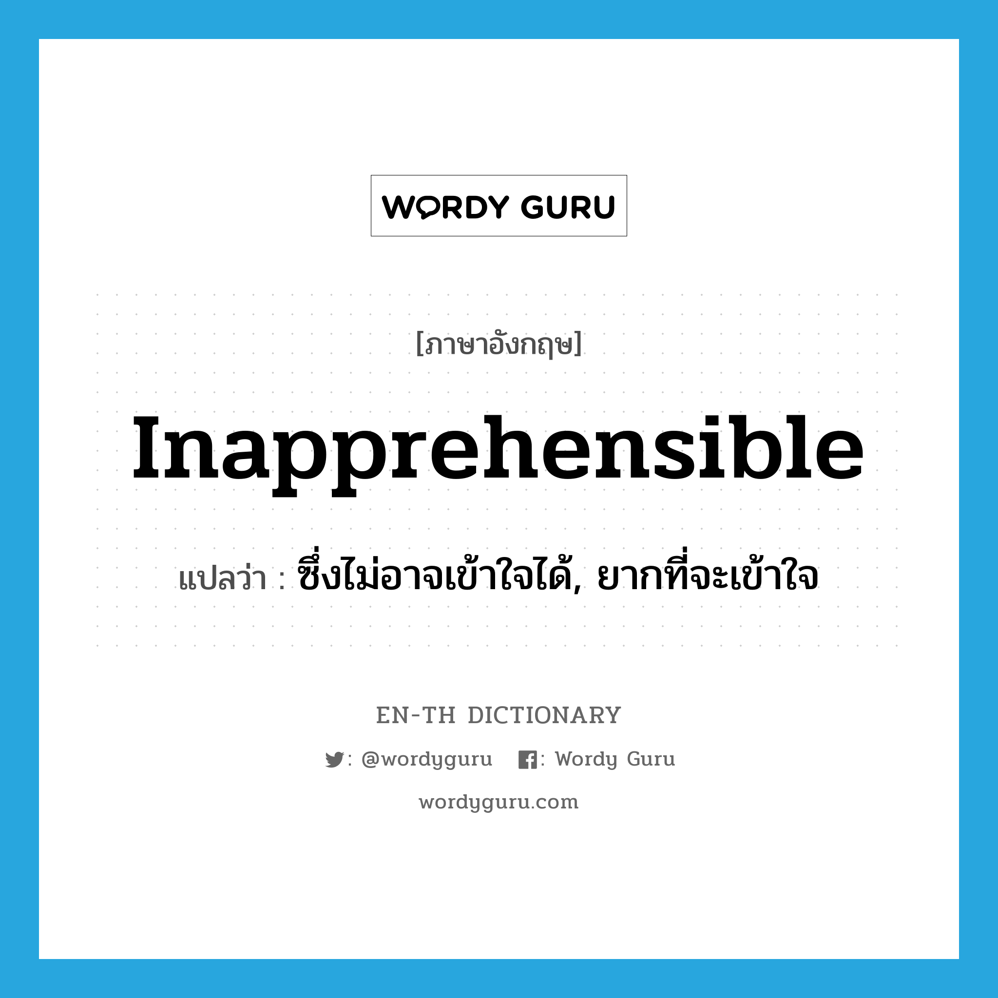 inapprehensible แปลว่า?, คำศัพท์ภาษาอังกฤษ inapprehensible แปลว่า ซึ่งไม่อาจเข้าใจได้, ยากที่จะเข้าใจ ประเภท ADJ หมวด ADJ