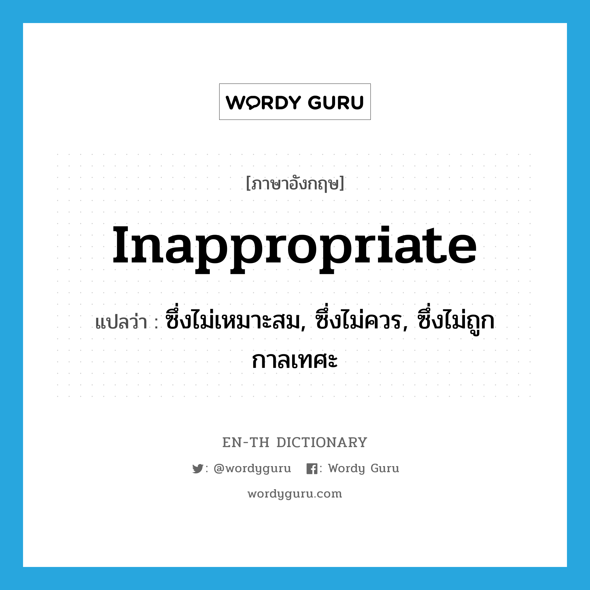 inappropriate แปลว่า?, คำศัพท์ภาษาอังกฤษ inappropriate แปลว่า ซึ่งไม่เหมาะสม, ซึ่งไม่ควร, ซึ่งไม่ถูกกาลเทศะ ประเภท ADJ หมวด ADJ