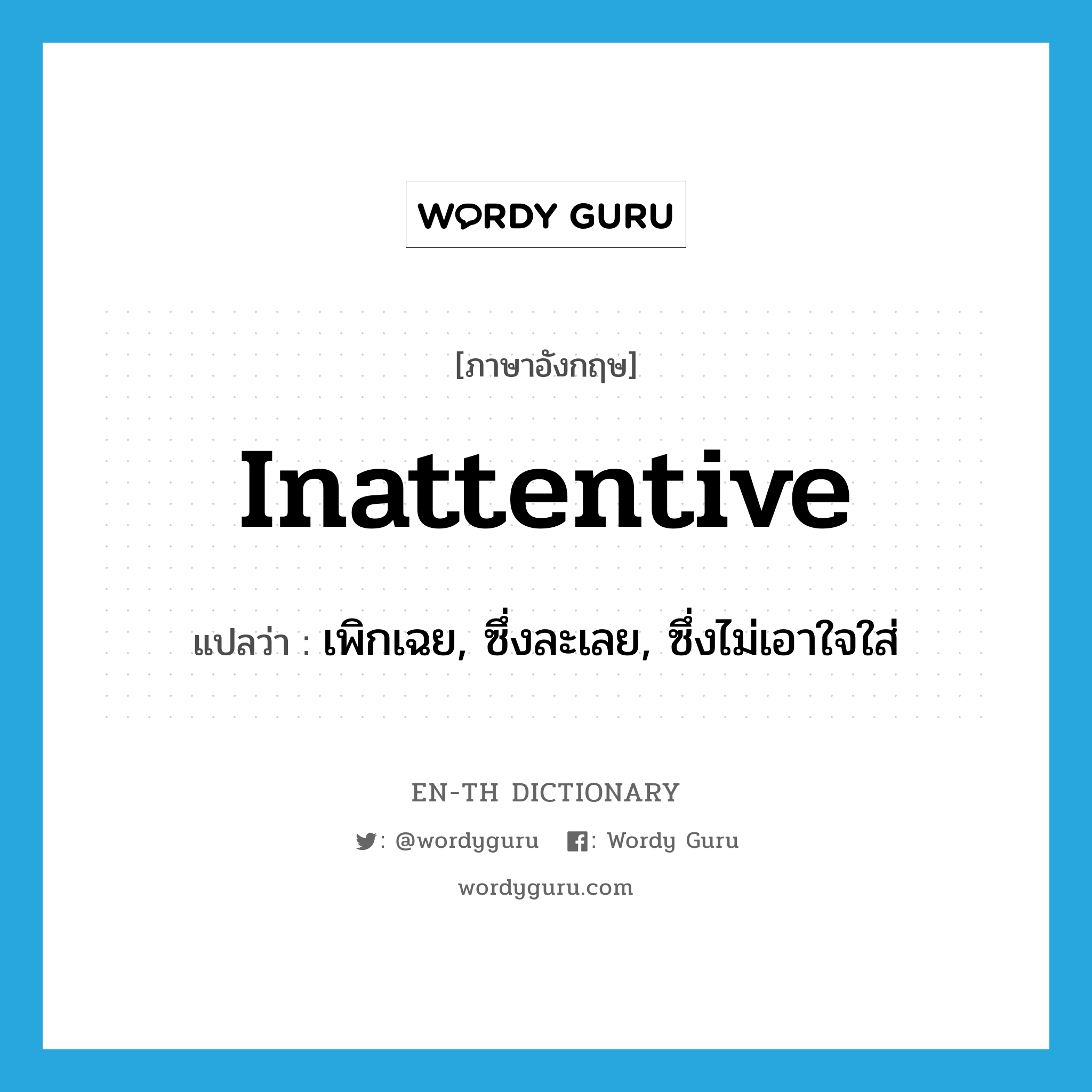 inattentive แปลว่า?, คำศัพท์ภาษาอังกฤษ inattentive แปลว่า เพิกเฉย, ซึ่งละเลย, ซึ่งไม่เอาใจใส่ ประเภท ADJ หมวด ADJ