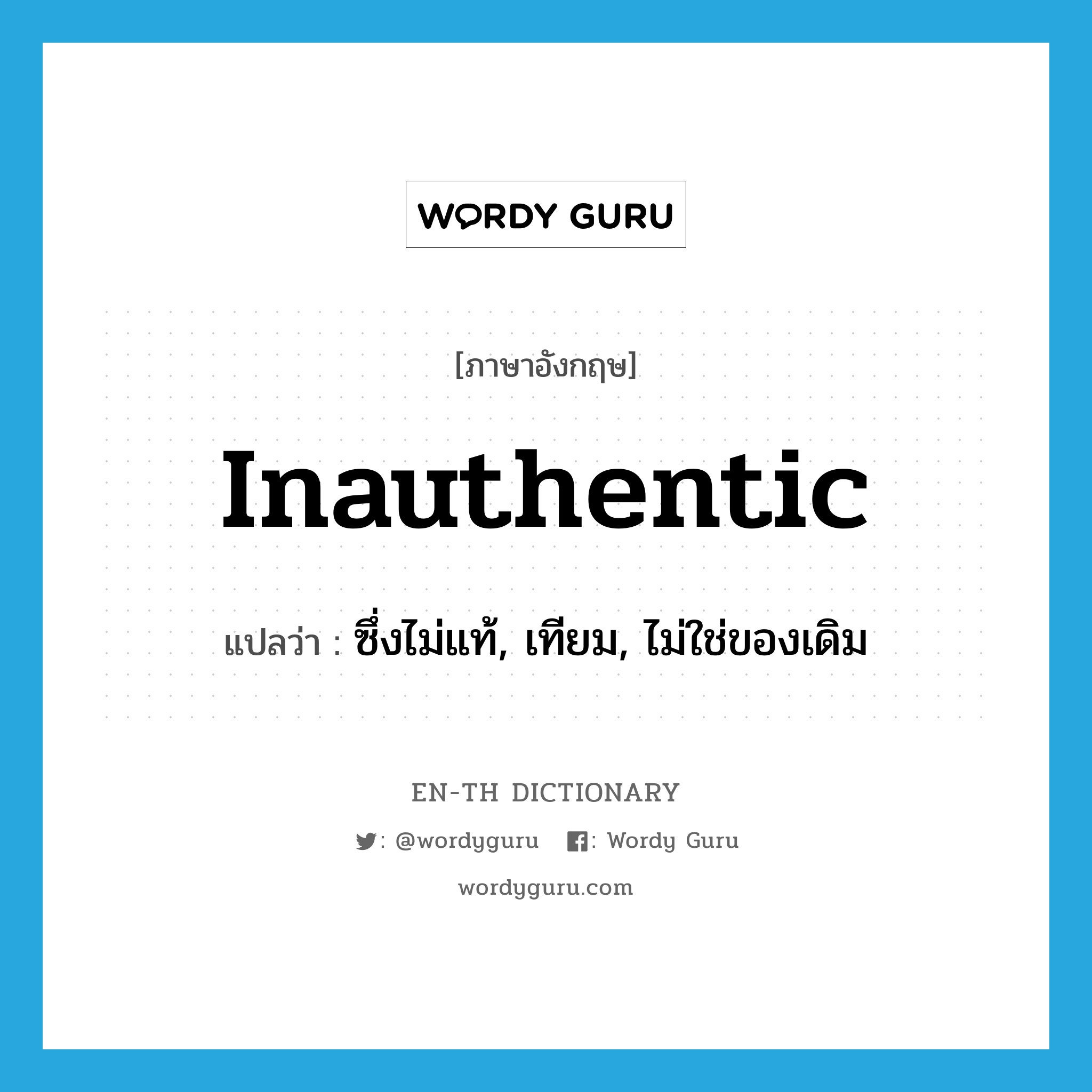 inauthentic แปลว่า?, คำศัพท์ภาษาอังกฤษ inauthentic แปลว่า ซึ่งไม่แท้, เทียม, ไม่ใช่ของเดิม ประเภท N หมวด N