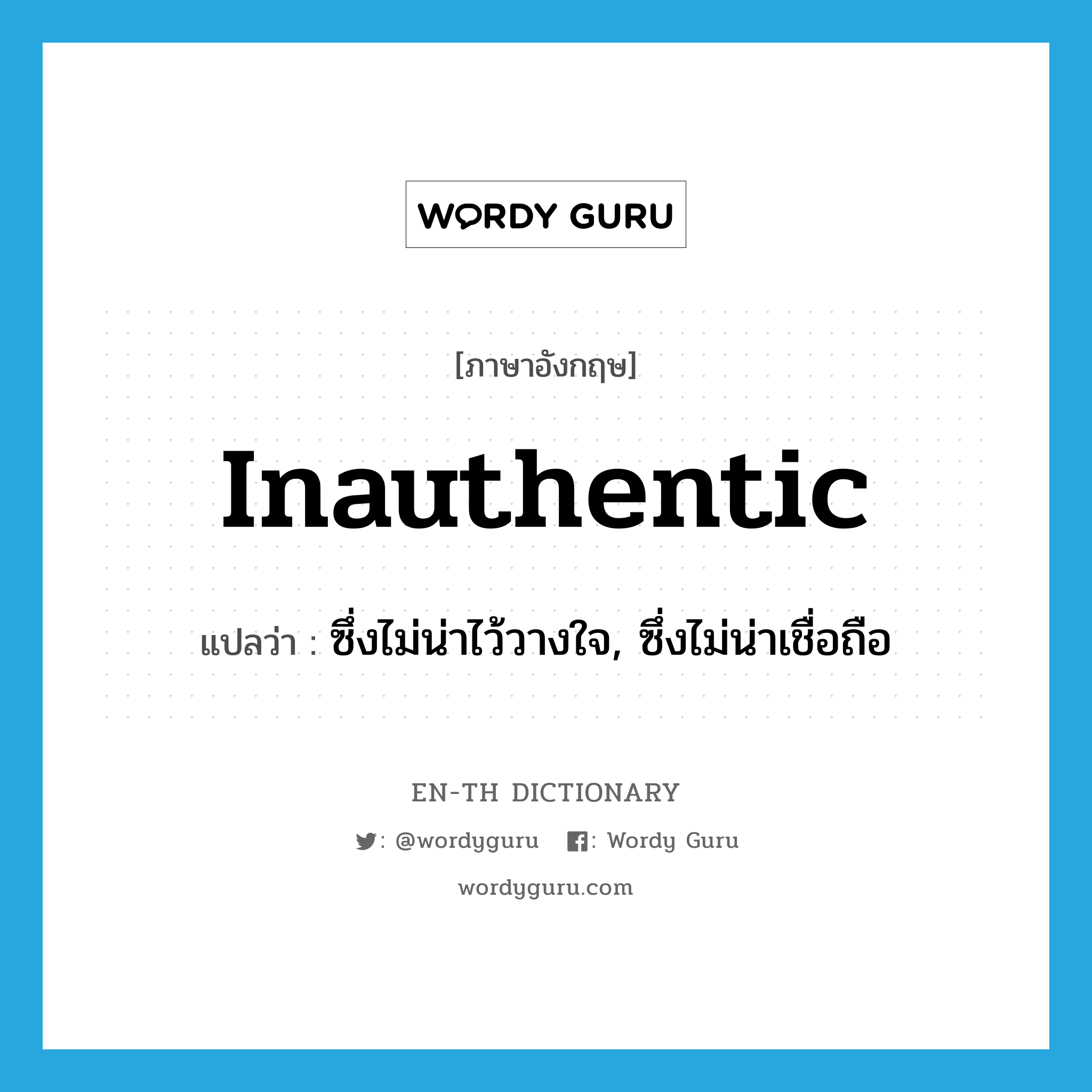 inauthentic แปลว่า?, คำศัพท์ภาษาอังกฤษ inauthentic แปลว่า ซึ่งไม่น่าไว้วางใจ, ซึ่งไม่น่าเชื่อถือ ประเภท N หมวด N