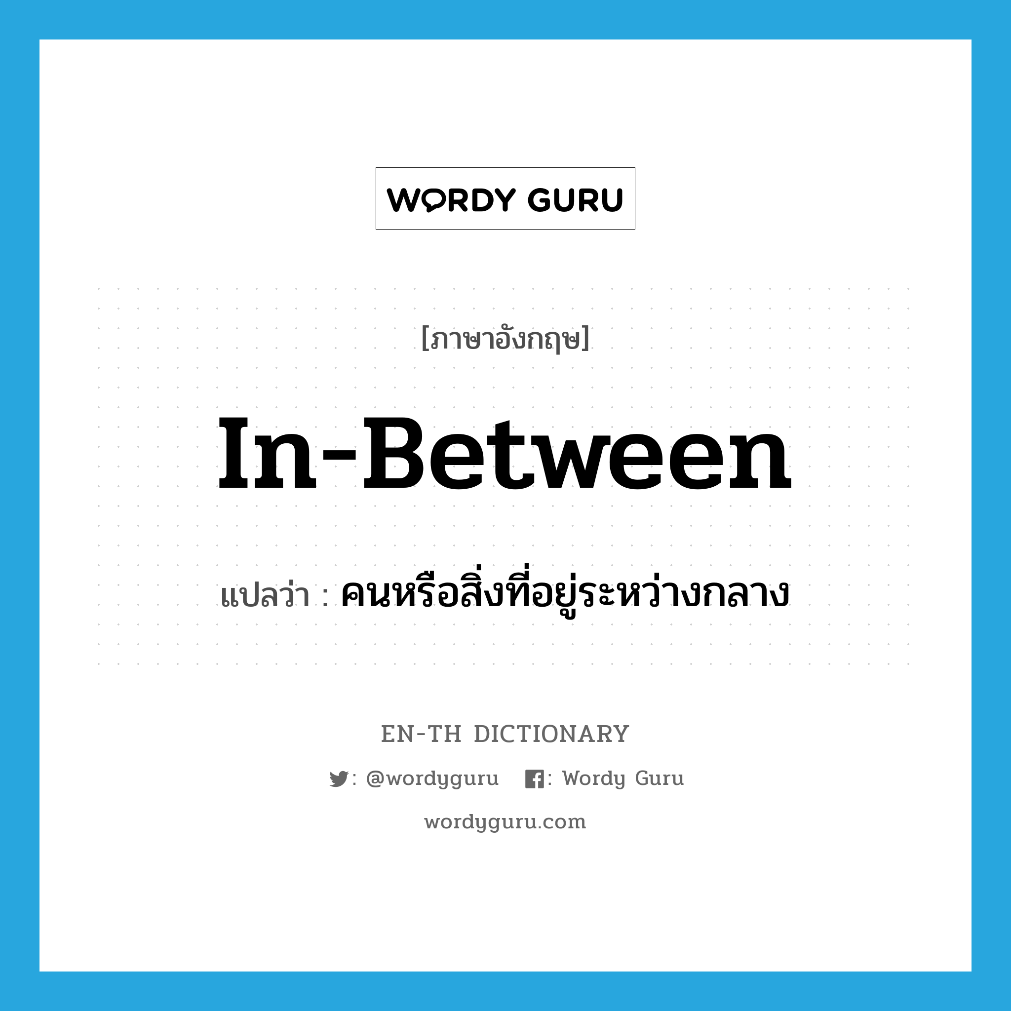 in-between แปลว่า?, คำศัพท์ภาษาอังกฤษ in-between แปลว่า คนหรือสิ่งที่อยู่ระหว่างกลาง ประเภท N หมวด N