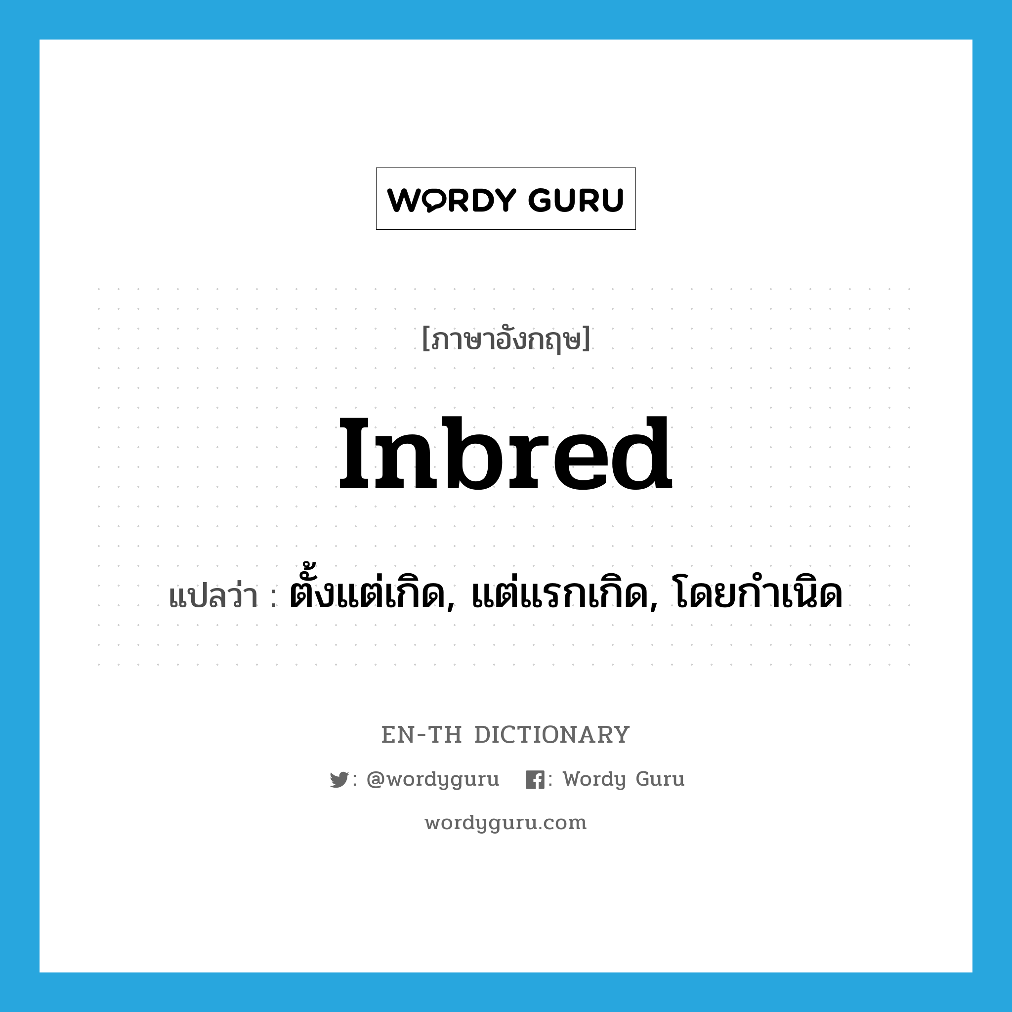 ตั้งแต่เกิด, แต่แรกเกิด, โดยกำเนิด ภาษาอังกฤษ?, คำศัพท์ภาษาอังกฤษ ตั้งแต่เกิด, แต่แรกเกิด, โดยกำเนิด แปลว่า inbred ประเภท ADJ หมวด ADJ