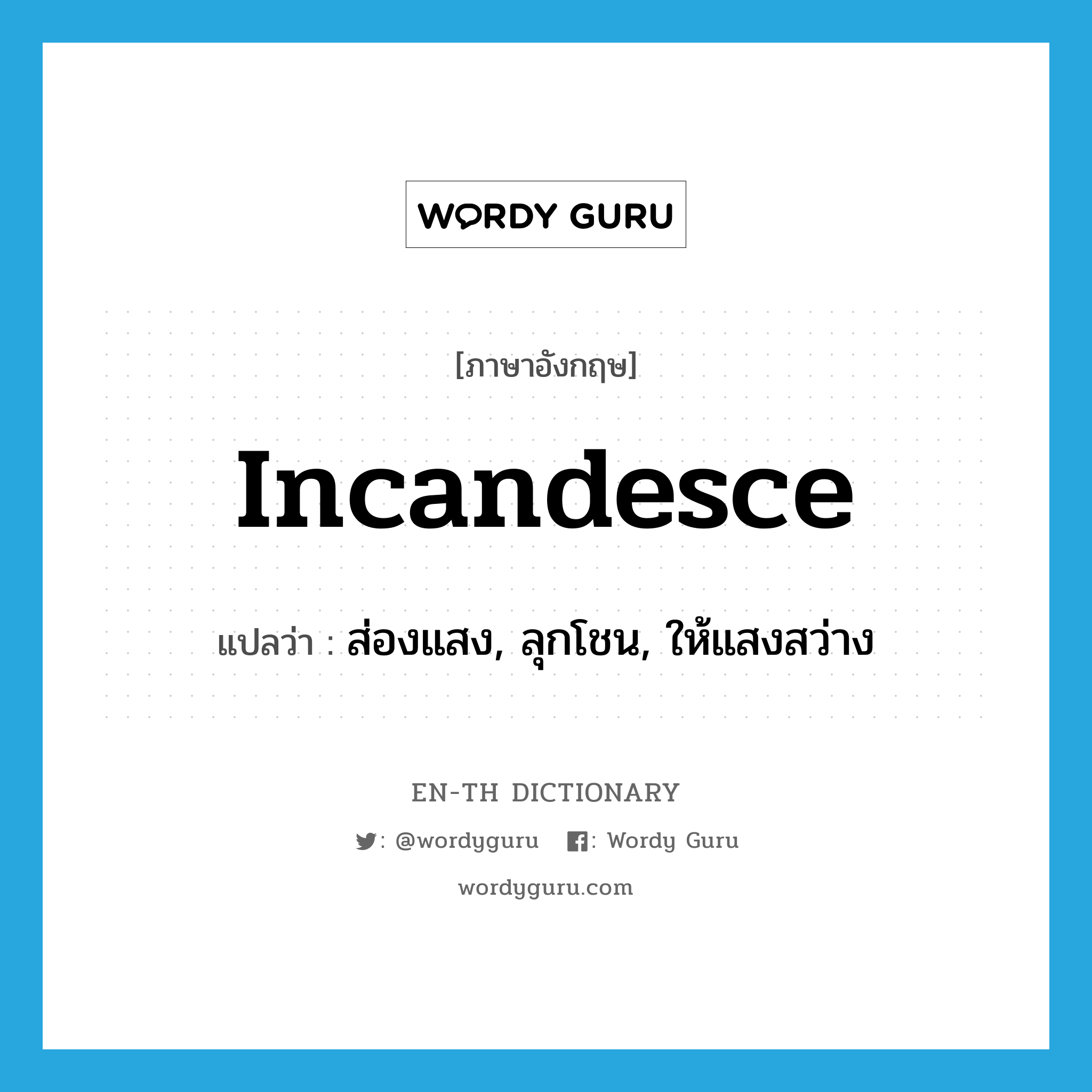 incandesce แปลว่า?, คำศัพท์ภาษาอังกฤษ incandesce แปลว่า ส่องแสง, ลุกโชน, ให้แสงสว่าง ประเภท VI หมวด VI