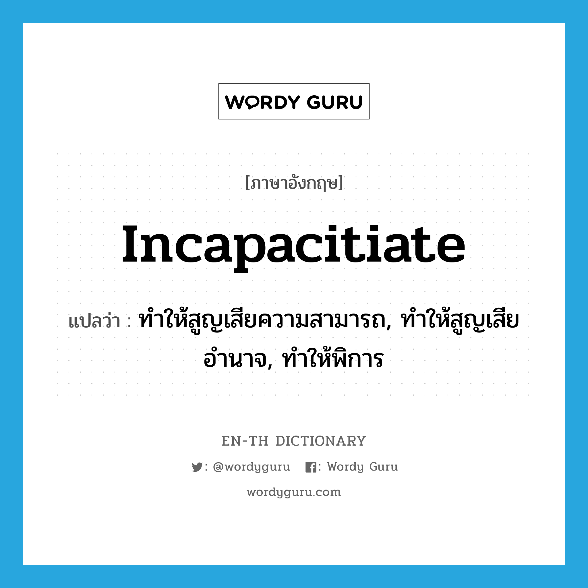 incapacitiate แปลว่า?, คำศัพท์ภาษาอังกฤษ incapacitiate แปลว่า ทำให้สูญเสียความสามารถ, ทำให้สูญเสียอำนาจ, ทำให้พิการ ประเภท VT หมวด VT