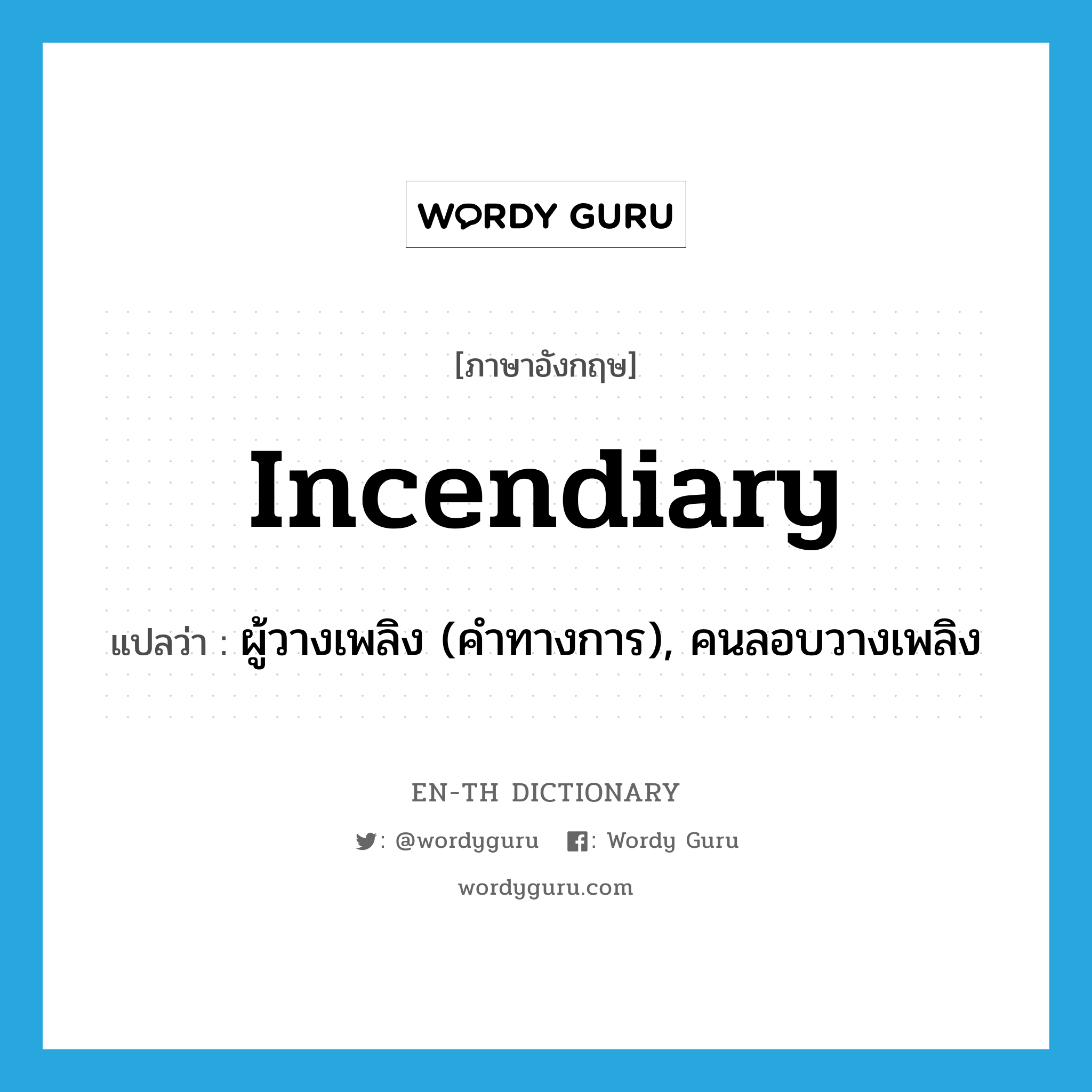 incendiary แปลว่า?, คำศัพท์ภาษาอังกฤษ incendiary แปลว่า ผู้วางเพลิง (คำทางการ), คนลอบวางเพลิง ประเภท N หมวด N