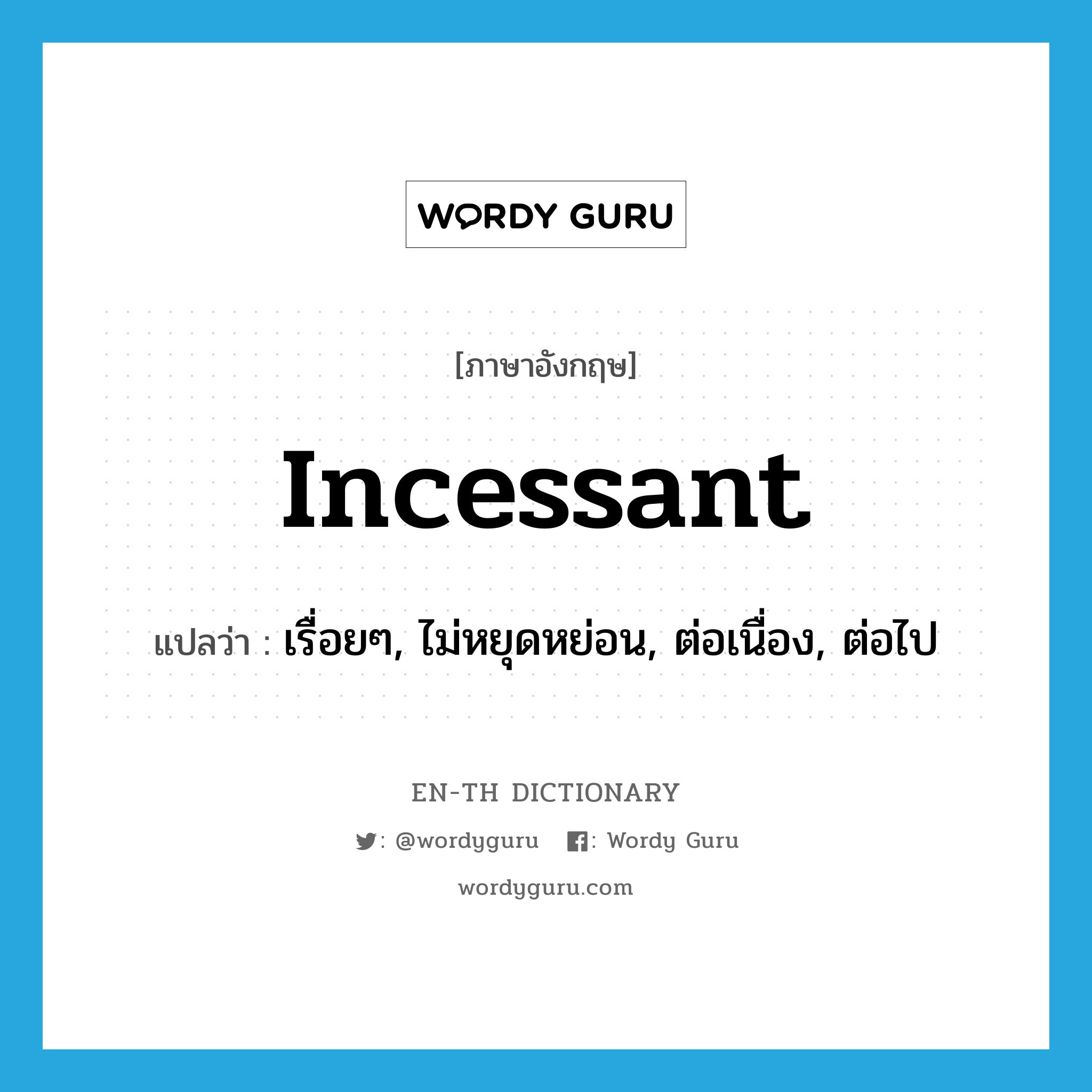 incessant แปลว่า?, คำศัพท์ภาษาอังกฤษ incessant แปลว่า เรื่อยๆ, ไม่หยุดหย่อน, ต่อเนื่อง, ต่อไป ประเภท ADJ หมวด ADJ