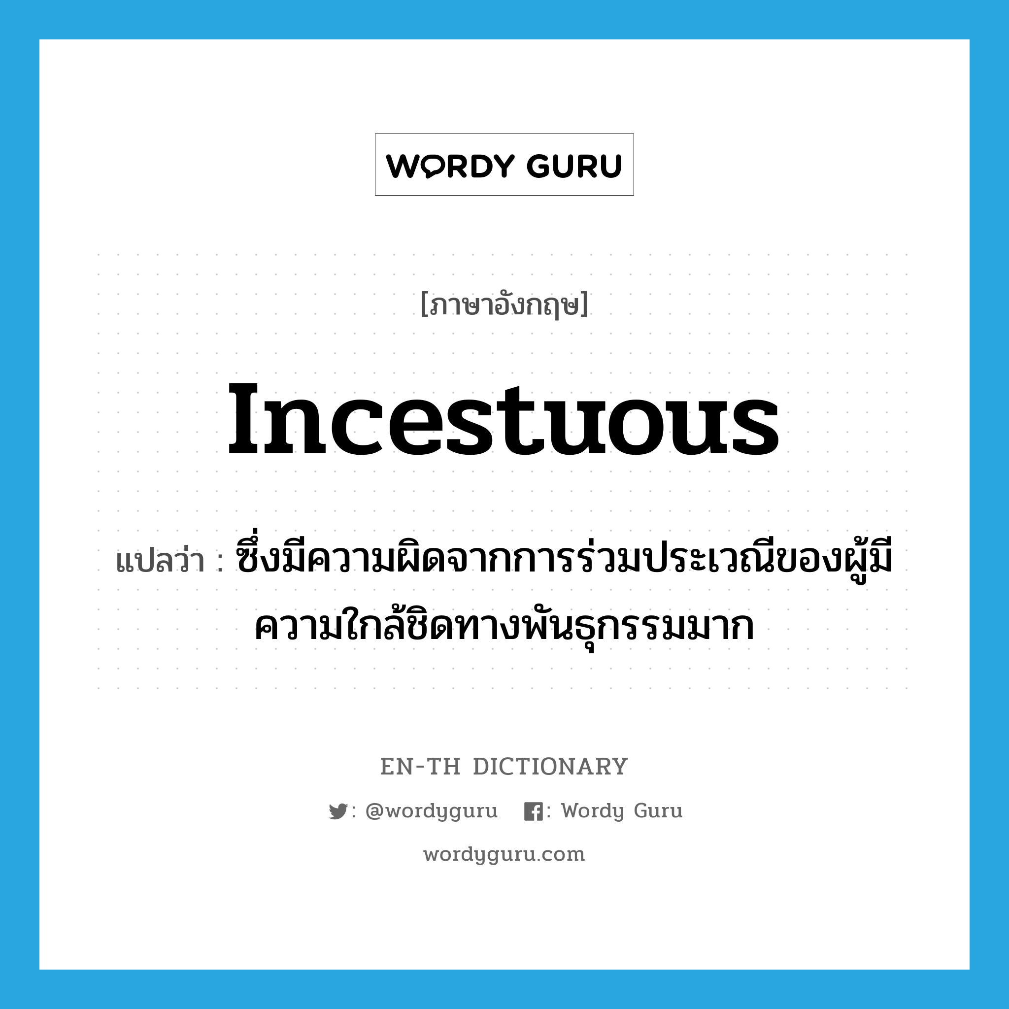 incestuous แปลว่า?, คำศัพท์ภาษาอังกฤษ incestuous แปลว่า ซึ่งมีความผิดจากการร่วมประเวณีของผู้มีความใกล้ชิดทางพันธุกรรมมาก ประเภท ADJ หมวด ADJ