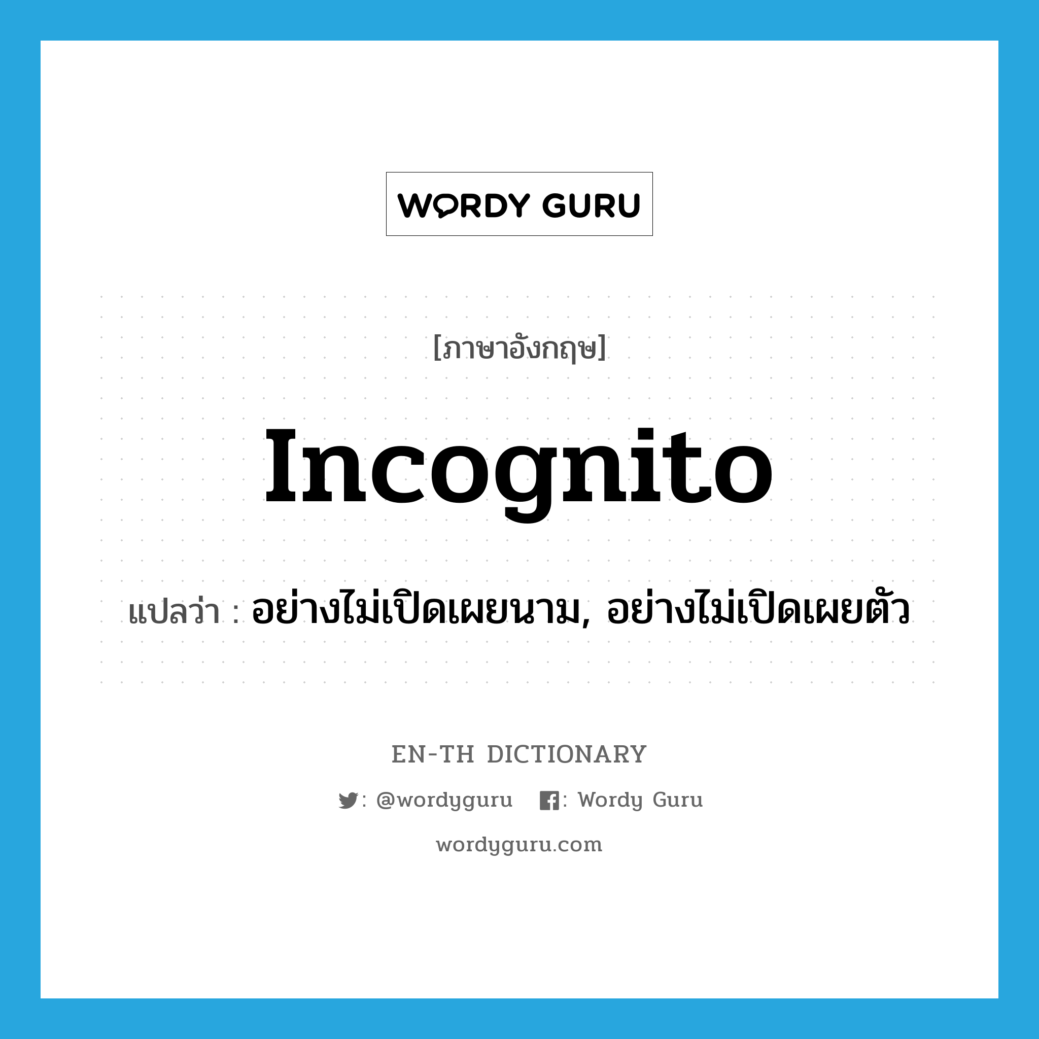 incognito แปลว่า?, คำศัพท์ภาษาอังกฤษ incognito แปลว่า อย่างไม่เปิดเผยนาม, อย่างไม่เปิดเผยตัว ประเภท ADV หมวด ADV