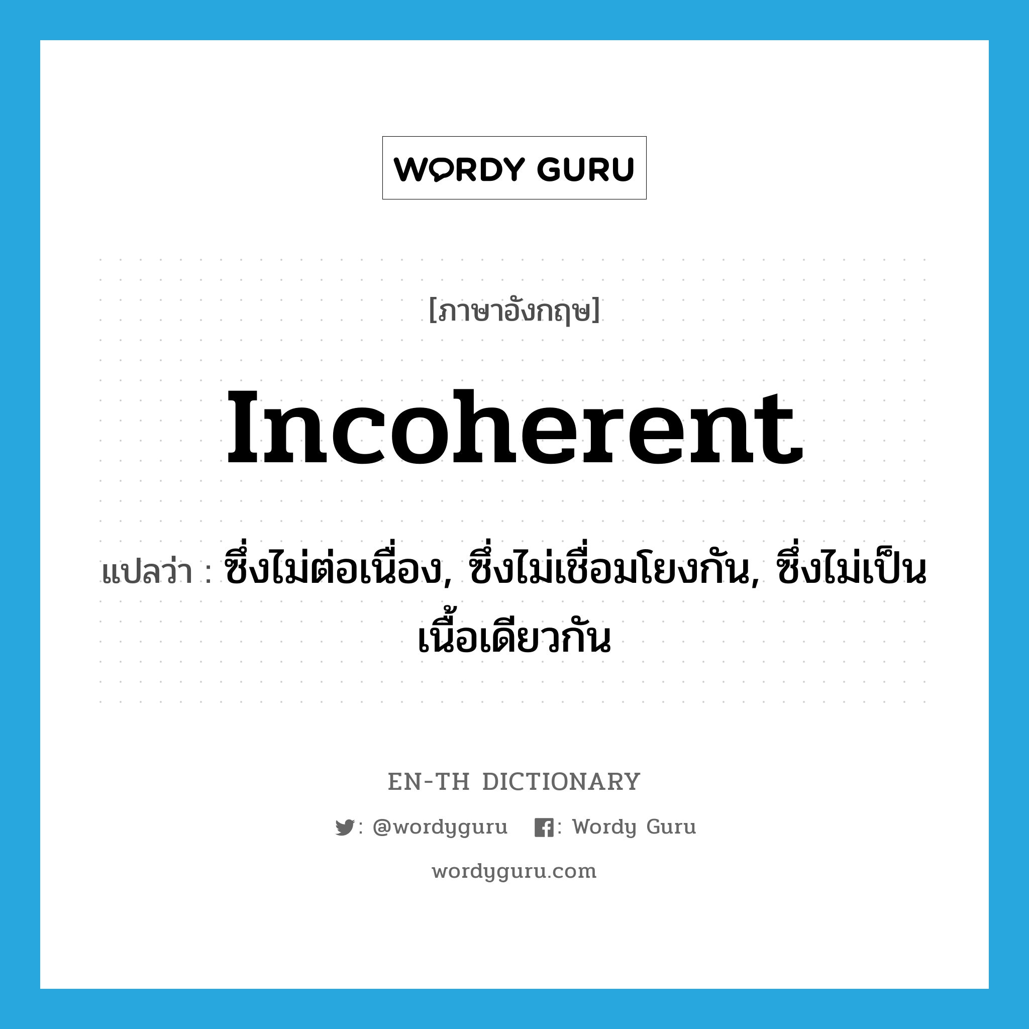 incoherent แปลว่า?, คำศัพท์ภาษาอังกฤษ incoherent แปลว่า ซึ่งไม่ต่อเนื่อง, ซึ่งไม่เชื่อมโยงกัน, ซึ่งไม่เป็นเนื้อเดียวกัน ประเภท ADJ หมวด ADJ