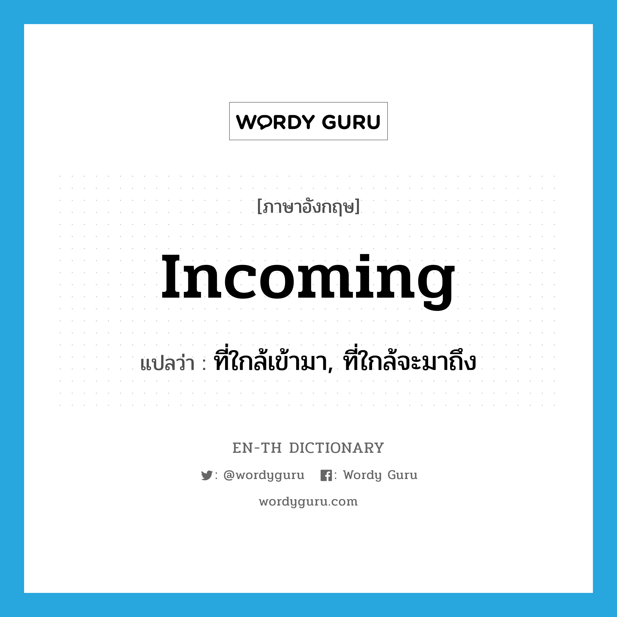 incoming แปลว่า?, คำศัพท์ภาษาอังกฤษ incoming แปลว่า ที่ใกล้เข้ามา, ที่ใกล้จะมาถึง ประเภท ADJ หมวด ADJ