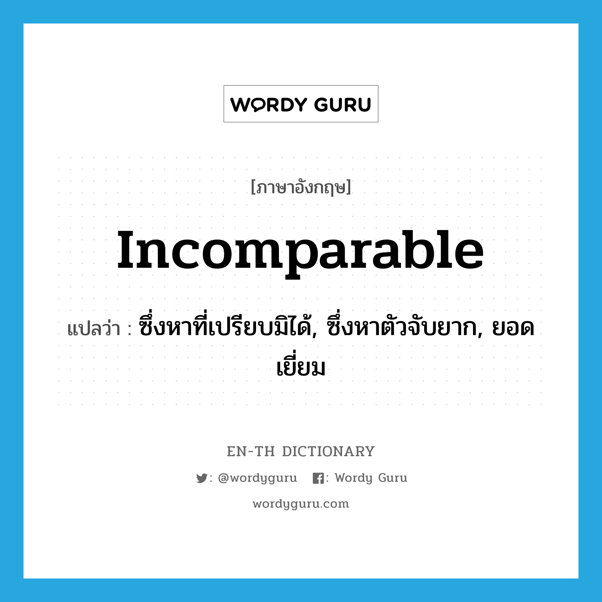 incomparable แปลว่า?, คำศัพท์ภาษาอังกฤษ incomparable แปลว่า ซึ่งหาที่เปรียบมิได้, ซึ่งหาตัวจับยาก, ยอดเยี่ยม ประเภท ADJ หมวด ADJ