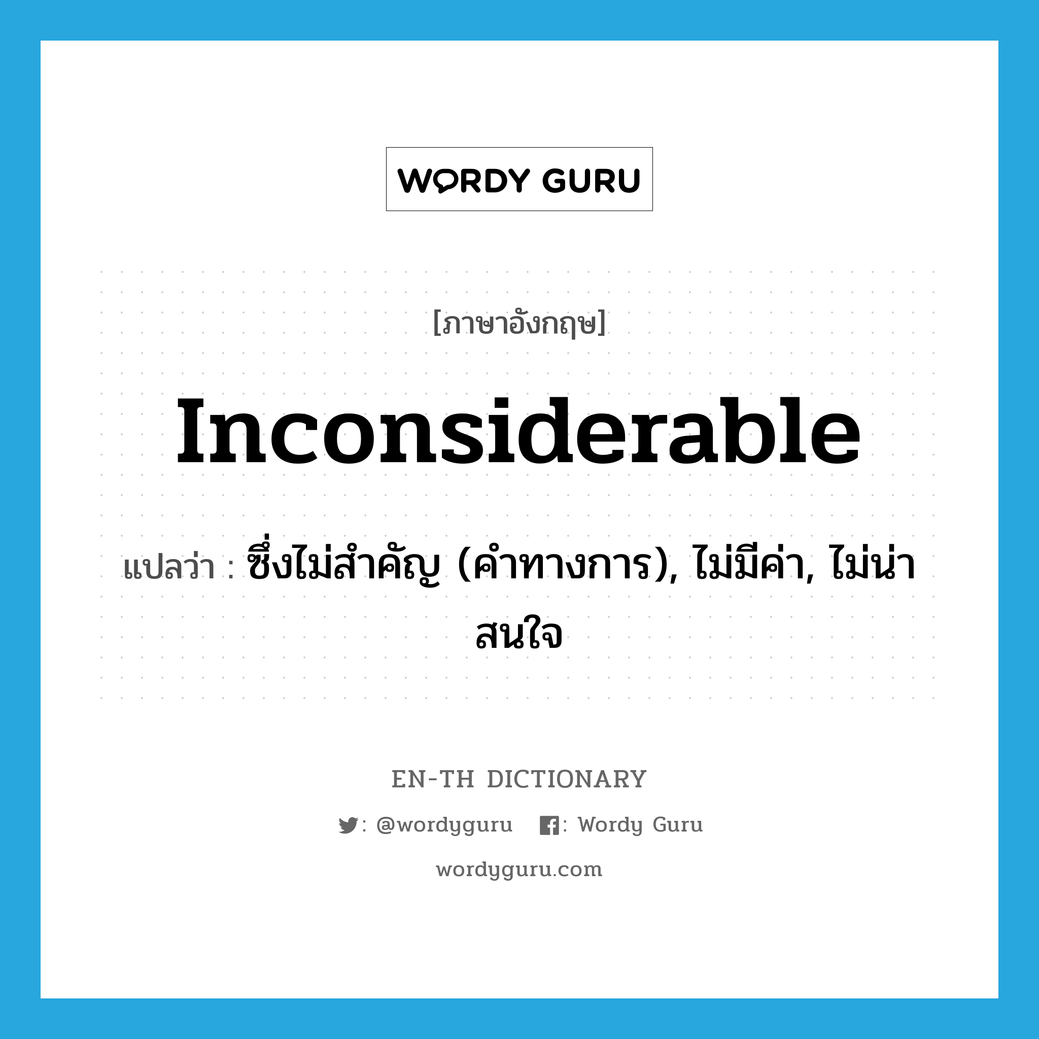 inconsiderable แปลว่า?, คำศัพท์ภาษาอังกฤษ inconsiderable แปลว่า ซึ่งไม่สำคัญ (คำทางการ), ไม่มีค่า, ไม่น่าสนใจ ประเภท ADJ หมวด ADJ