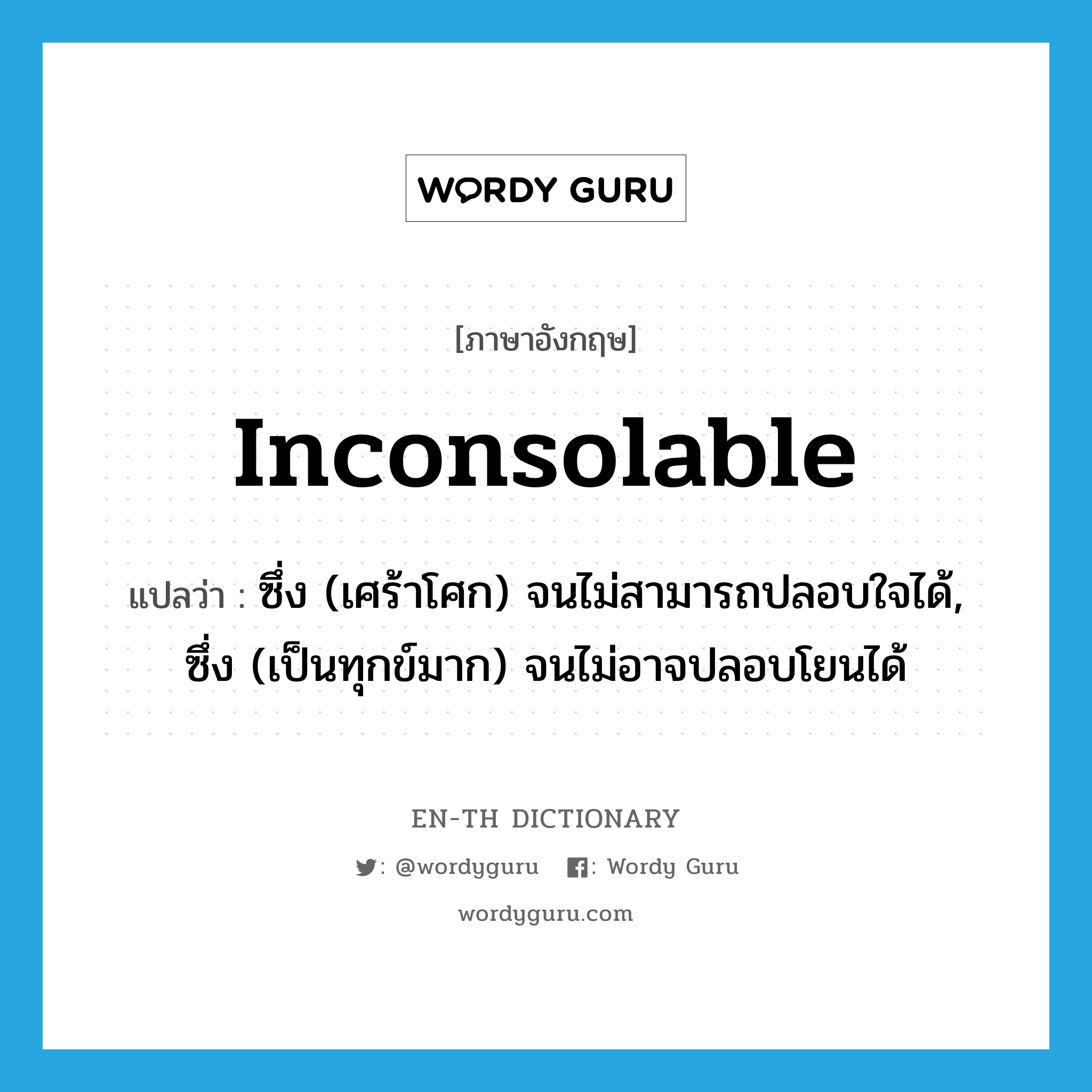 inconsolable แปลว่า?, คำศัพท์ภาษาอังกฤษ inconsolable แปลว่า ซึ่ง (เศร้าโศก) จนไม่สามารถปลอบใจได้, ซึ่ง (เป็นทุกข์มาก) จนไม่อาจปลอบโยนได้ ประเภท ADJ หมวด ADJ