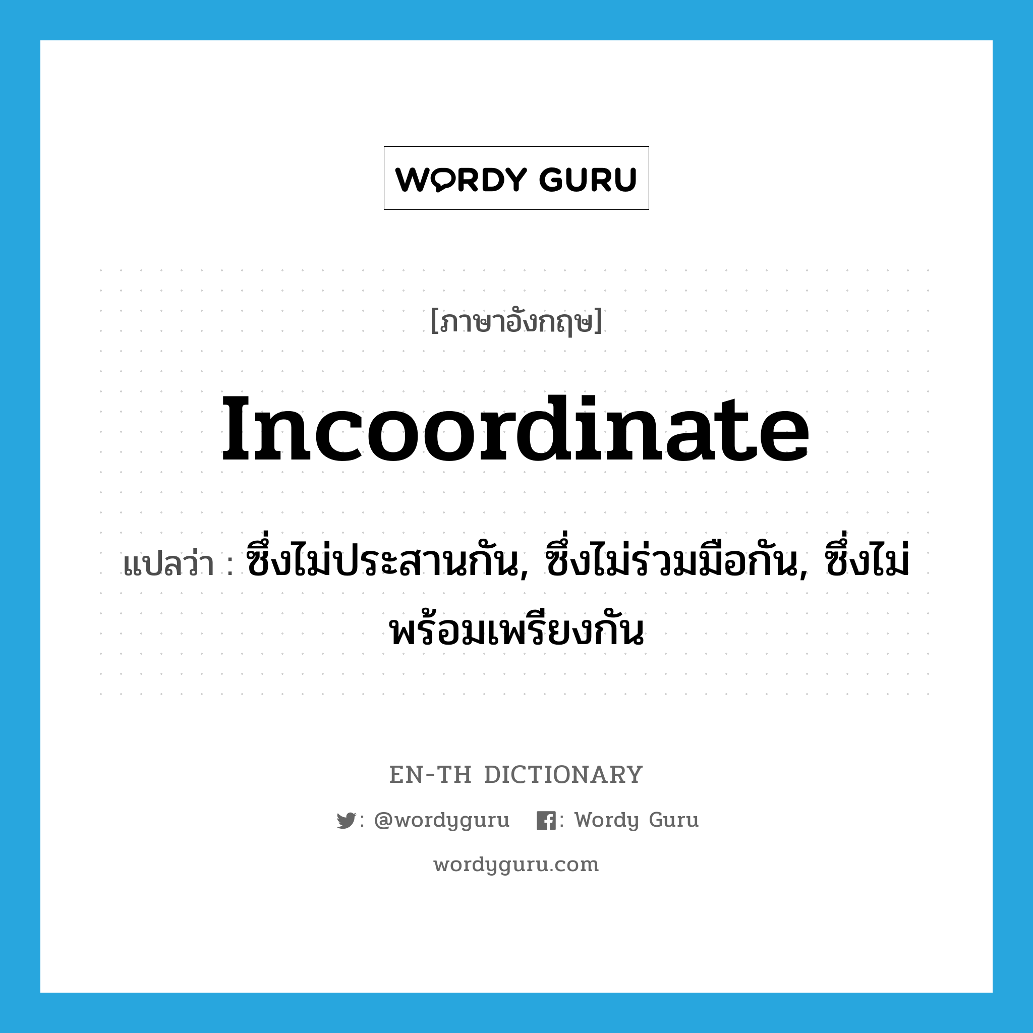 incoordinate แปลว่า?, คำศัพท์ภาษาอังกฤษ incoordinate แปลว่า ซึ่งไม่ประสานกัน, ซึ่งไม่ร่วมมือกัน, ซึ่งไม่พร้อมเพรียงกัน ประเภท ADJ หมวด ADJ