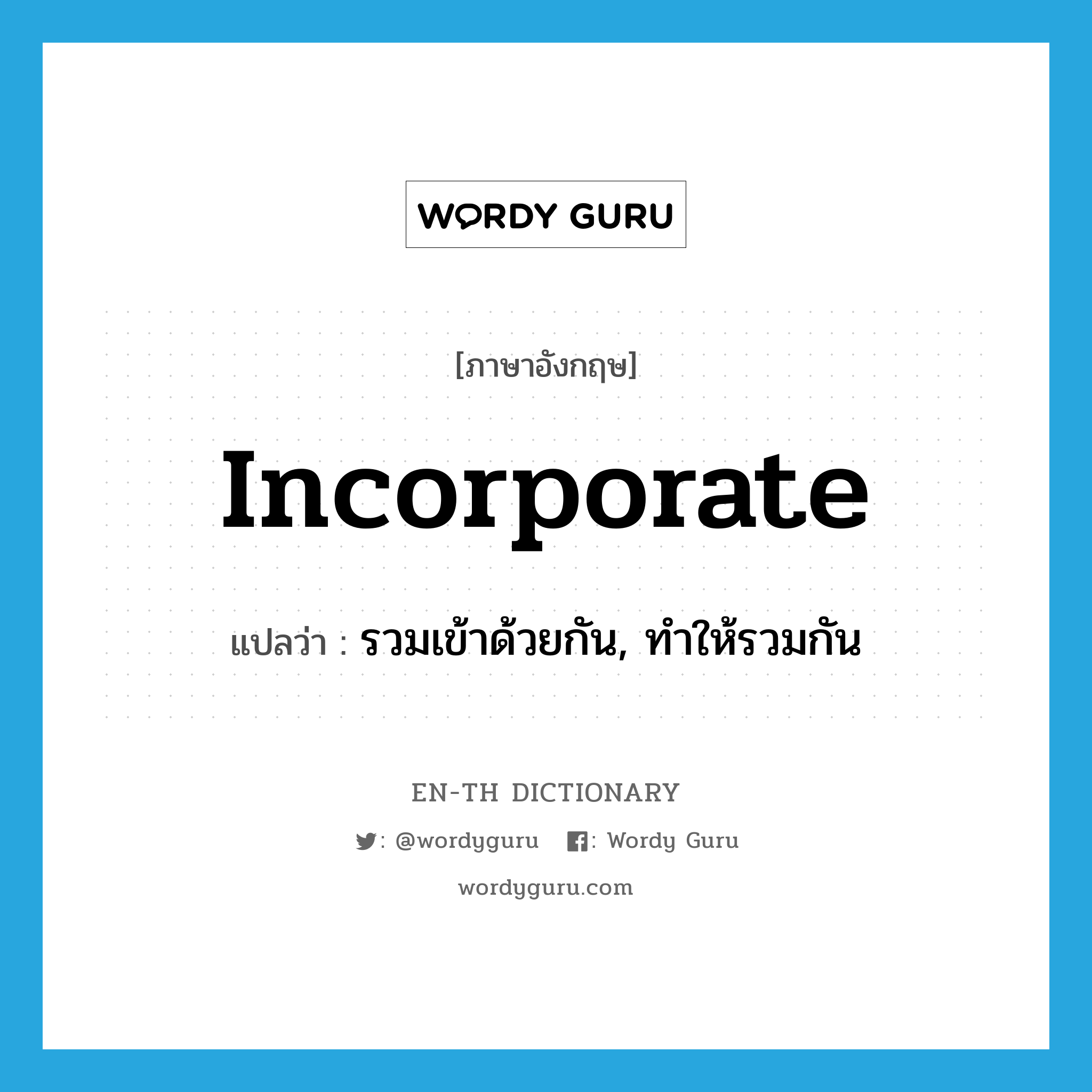 incorporate แปลว่า?, คำศัพท์ภาษาอังกฤษ incorporate แปลว่า รวมเข้าด้วยกัน, ทำให้รวมกัน ประเภท VT หมวด VT