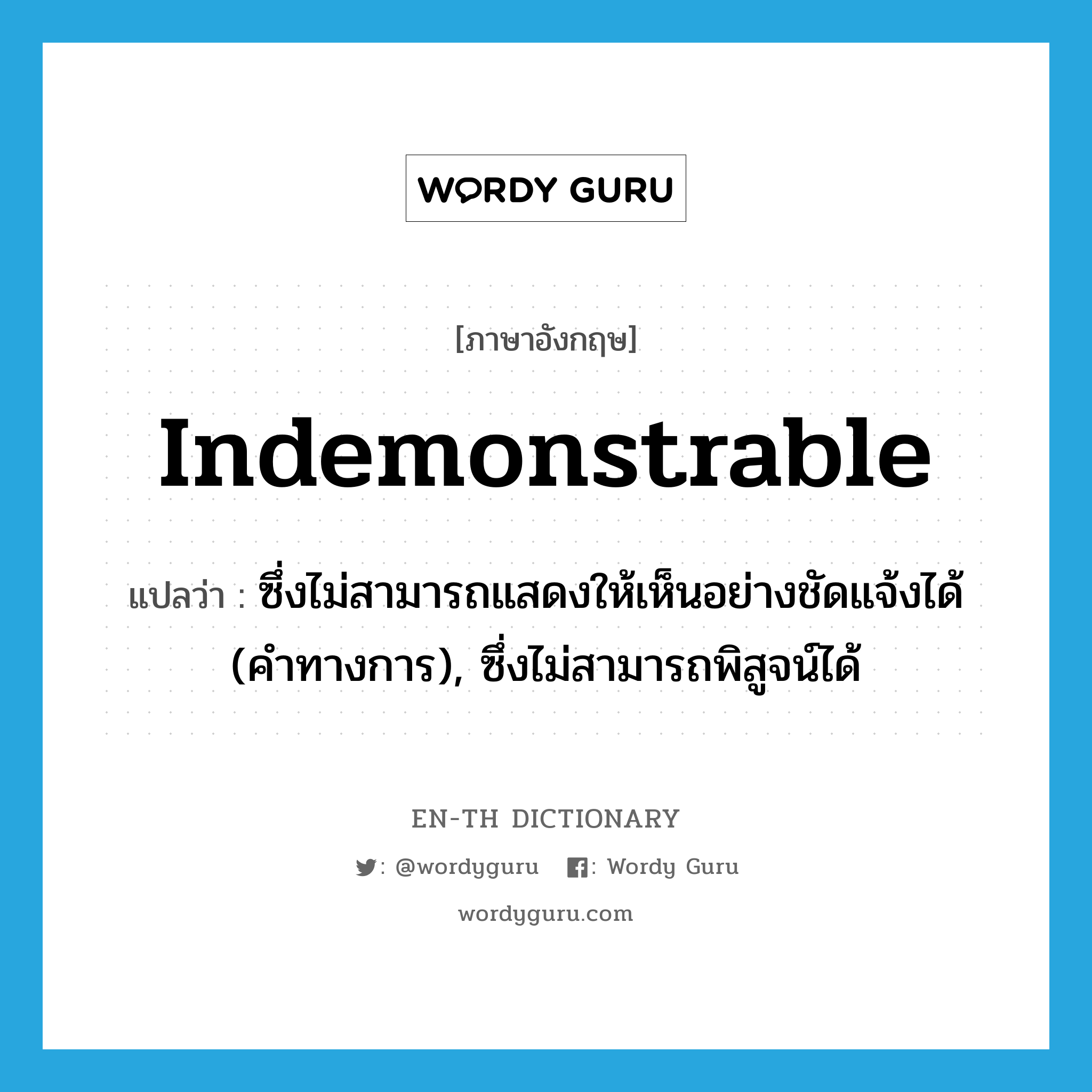 indemonstrable แปลว่า?, คำศัพท์ภาษาอังกฤษ indemonstrable แปลว่า ซึ่งไม่สามารถแสดงให้เห็นอย่างชัดแจ้งได้ (คำทางการ), ซึ่งไม่สามารถพิสูจน์ได้ ประเภท ADJ หมวด ADJ