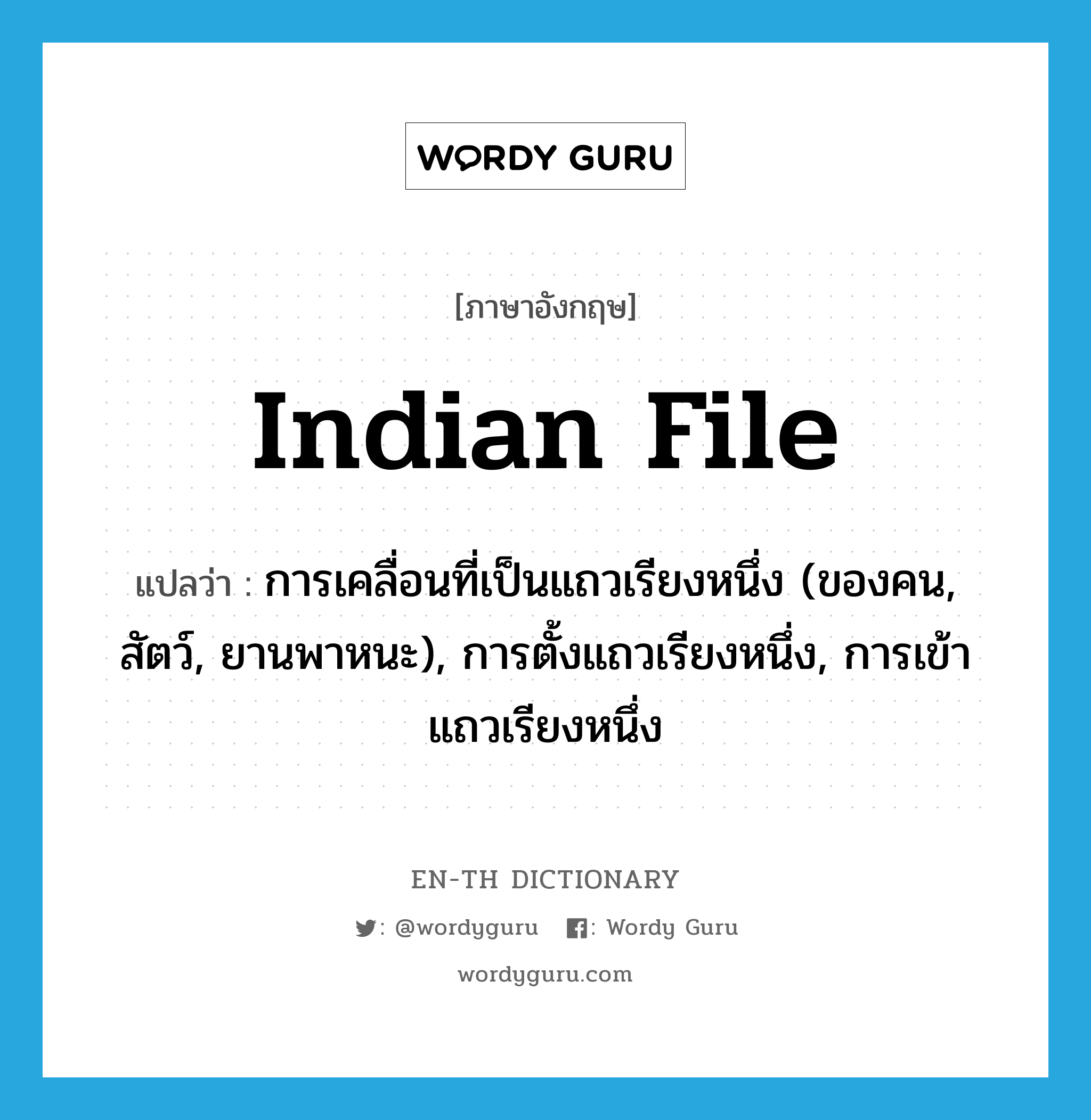 การเคลื่อนที่เป็นแถวเรียงหนึ่ง (ของคน, สัตว์, ยานพาหนะ), การตั้งแถวเรียงหนึ่ง, การเข้าแถวเรียงหนึ่ง ภาษาอังกฤษ?, คำศัพท์ภาษาอังกฤษ การเคลื่อนที่เป็นแถวเรียงหนึ่ง (ของคน, สัตว์, ยานพาหนะ), การตั้งแถวเรียงหนึ่ง, การเข้าแถวเรียงหนึ่ง แปลว่า Indian file ประเภท N หมวด N