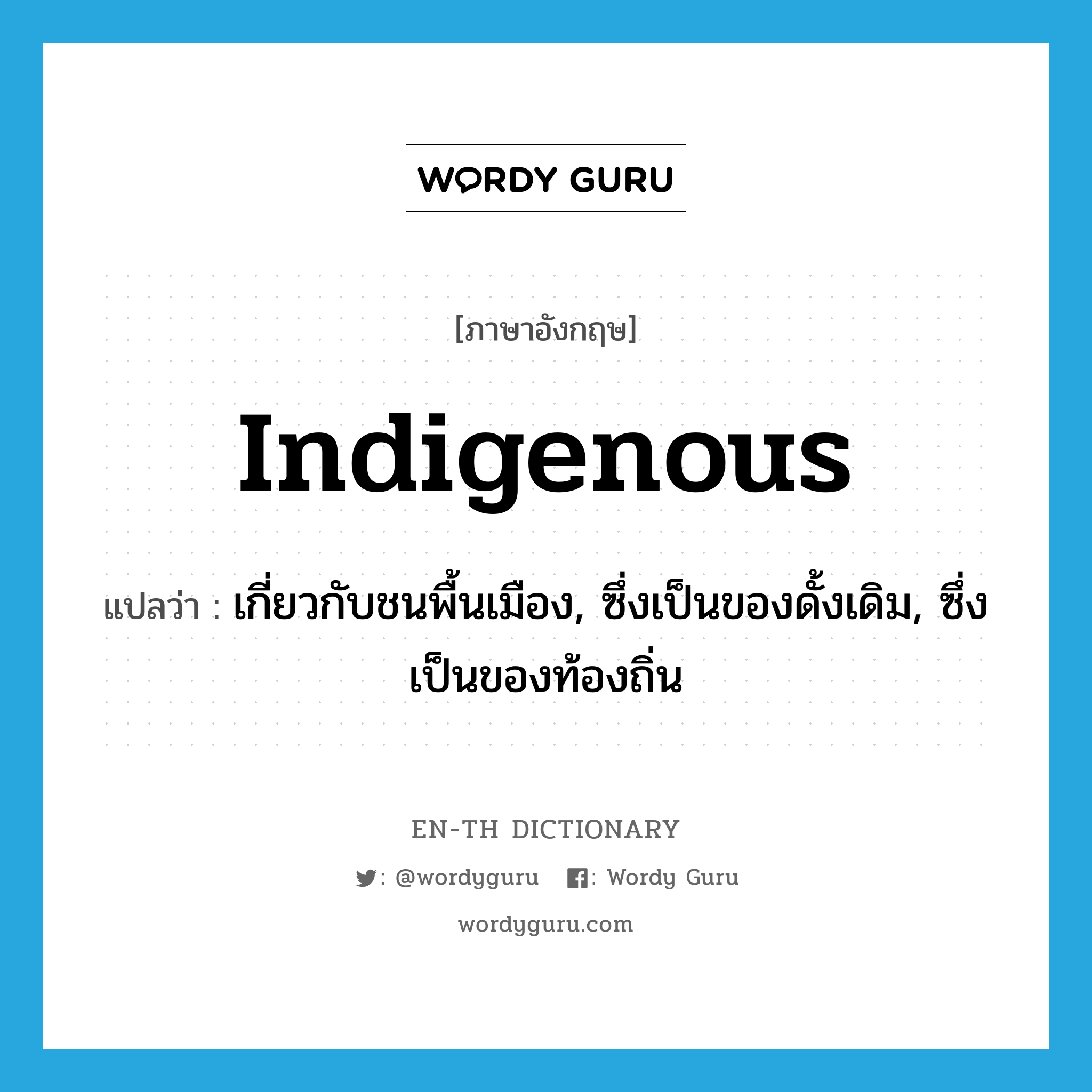 indigenous แปลว่า?, คำศัพท์ภาษาอังกฤษ indigenous แปลว่า เกี่ยวกับชนพื้นเมือง, ซึ่งเป็นของดั้งเดิม, ซึ่งเป็นของท้องถิ่น ประเภท ADJ หมวด ADJ