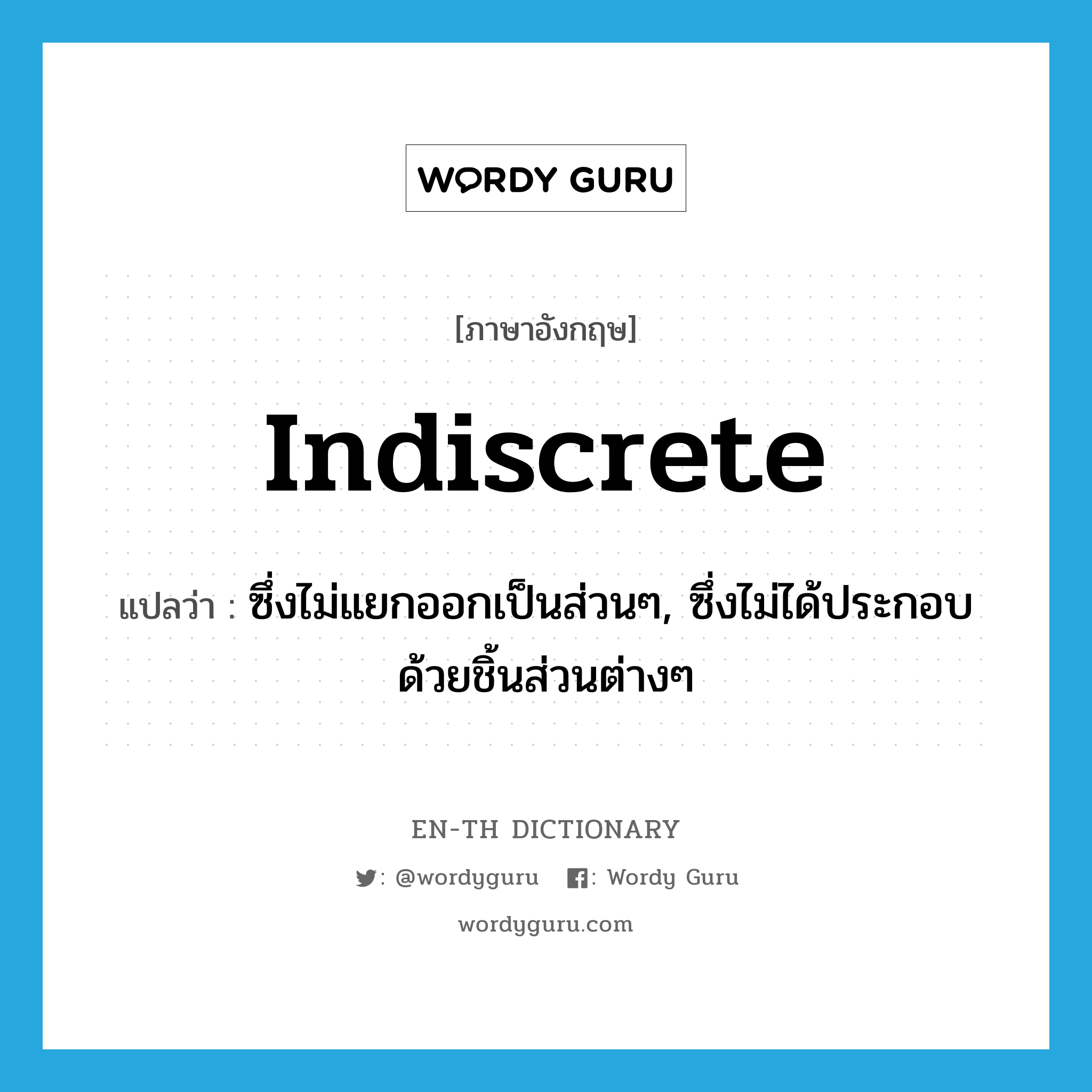 indiscrete แปลว่า?, คำศัพท์ภาษาอังกฤษ indiscrete แปลว่า ซึ่งไม่แยกออกเป็นส่วนๆ, ซึ่งไม่ได้ประกอบด้วยชิ้นส่วนต่างๆ ประเภท ADJ หมวด ADJ