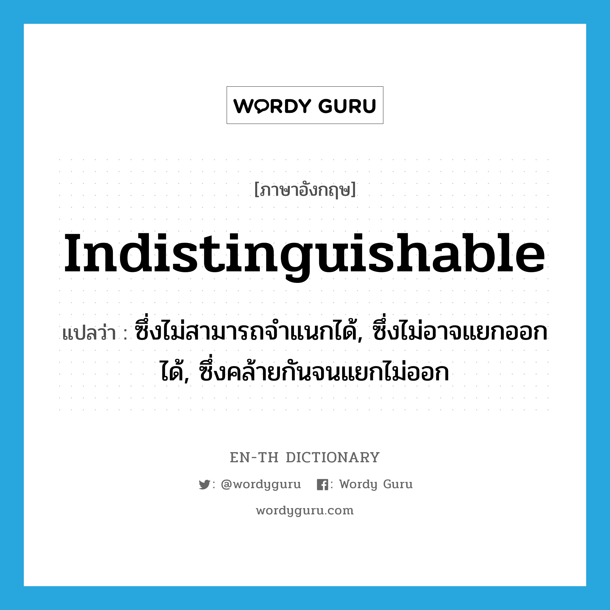 indistinguishable แปลว่า?, คำศัพท์ภาษาอังกฤษ indistinguishable แปลว่า ซึ่งไม่สามารถจำแนกได้, ซึ่งไม่อาจแยกออกได้, ซึ่งคล้ายกันจนแยกไม่ออก ประเภท ADJ หมวด ADJ