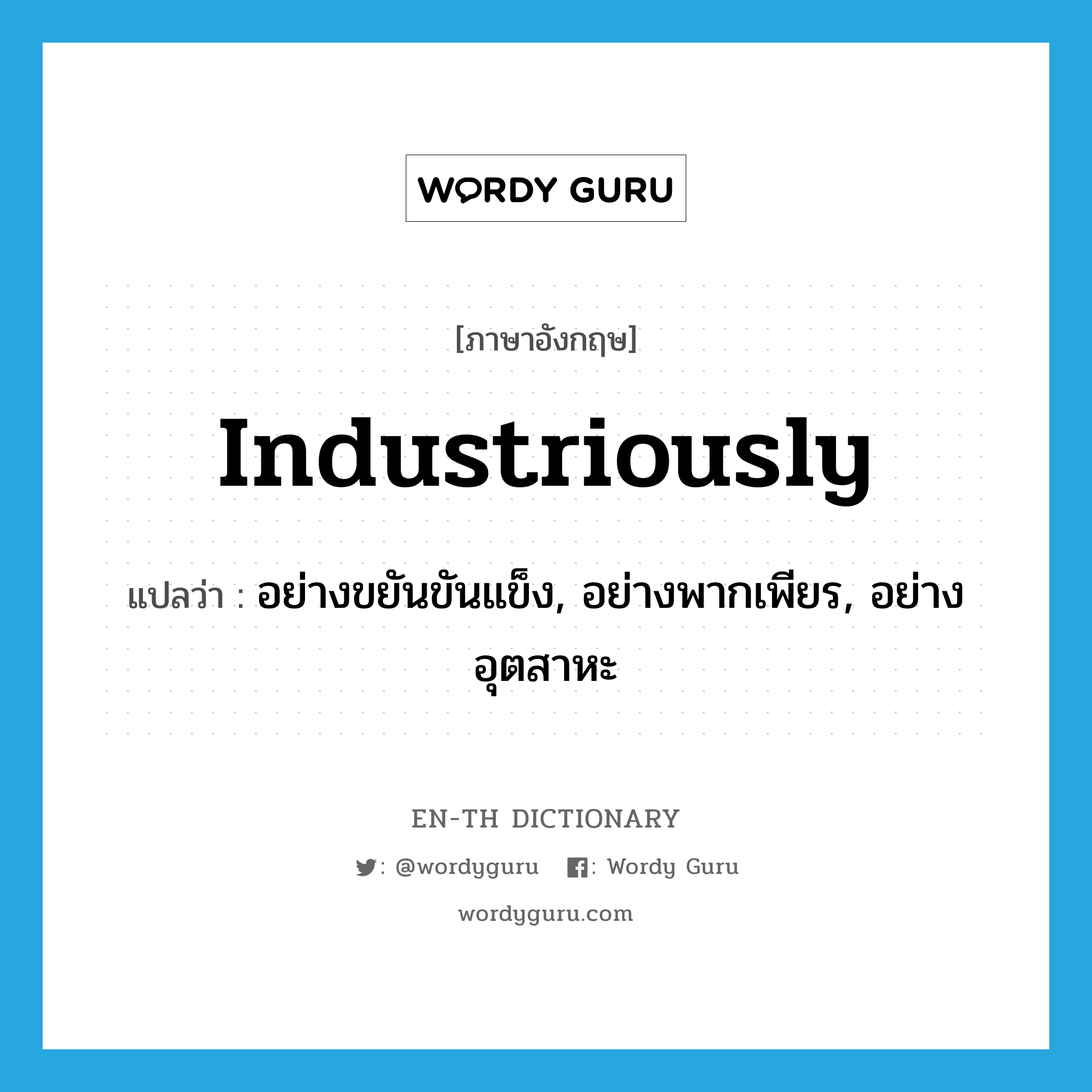 industriously แปลว่า?, คำศัพท์ภาษาอังกฤษ industriously แปลว่า อย่างขยันขันแข็ง, อย่างพากเพียร, อย่างอุตสาหะ ประเภท ADV หมวด ADV