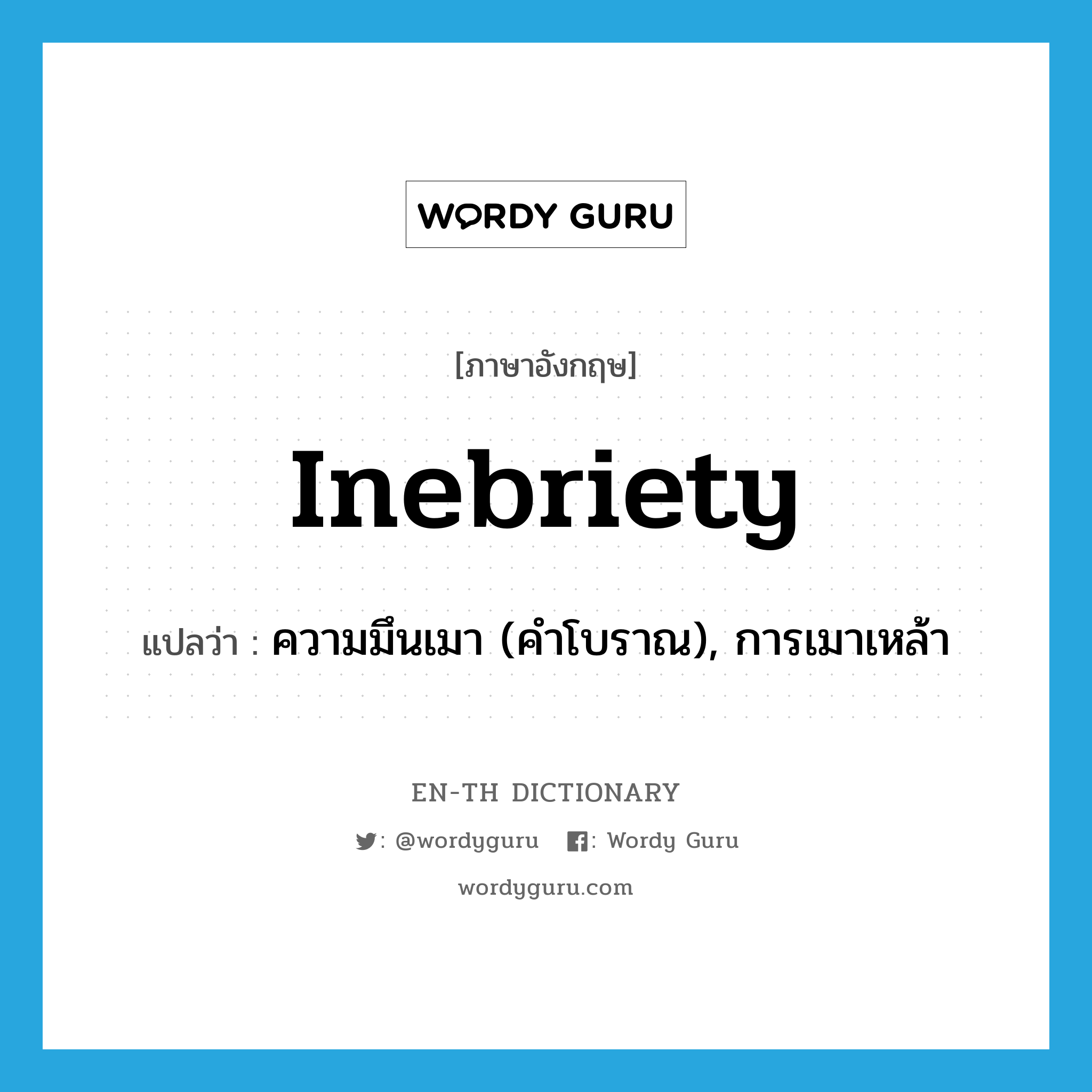 inebriety แปลว่า?, คำศัพท์ภาษาอังกฤษ inebriety แปลว่า ความมึนเมา (คำโบราณ), การเมาเหล้า ประเภท N หมวด N