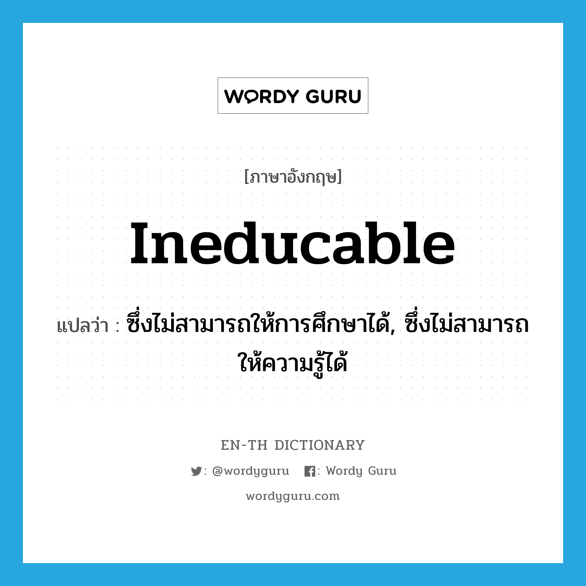 ineducable แปลว่า?, คำศัพท์ภาษาอังกฤษ ineducable แปลว่า ซึ่งไม่สามารถให้การศึกษาได้, ซึ่งไม่สามารถให้ความรู้ได้ ประเภท ADJ หมวด ADJ