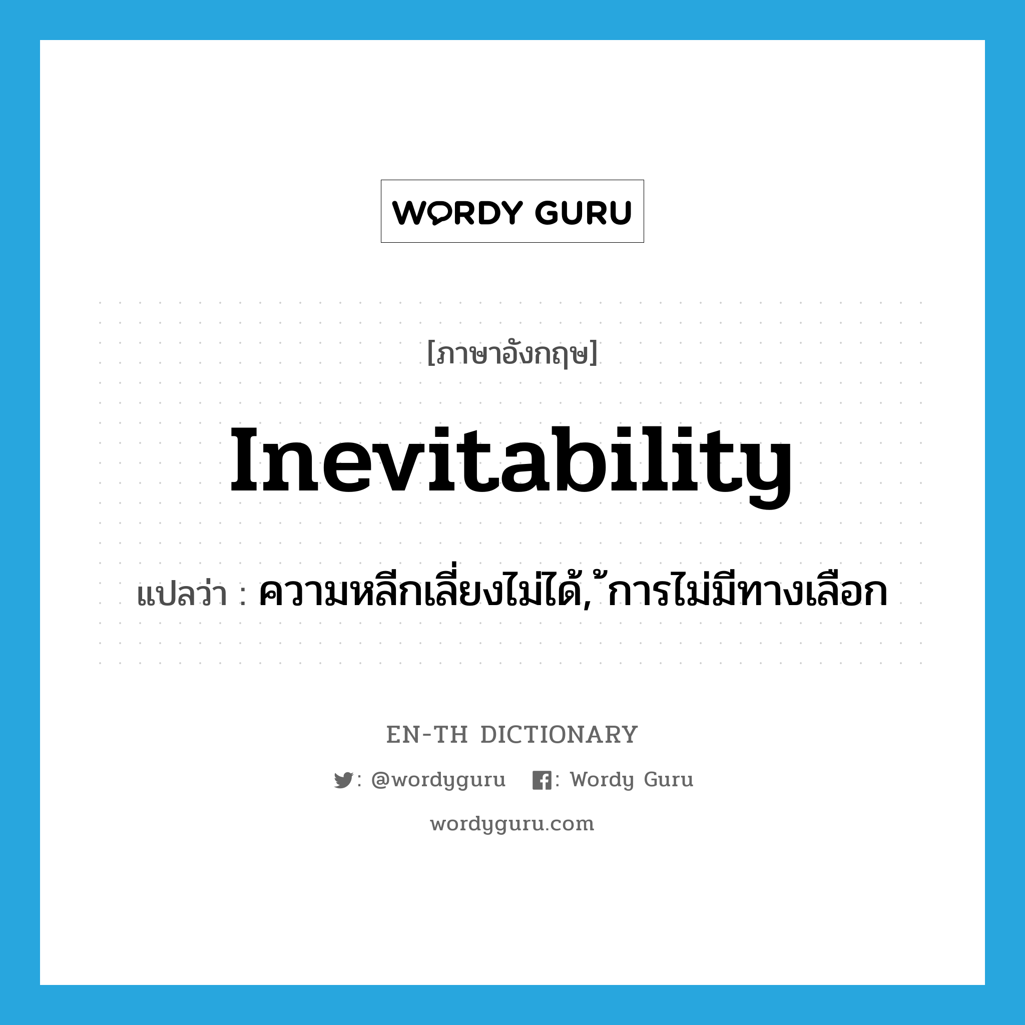 inevitability แปลว่า?, คำศัพท์ภาษาอังกฤษ inevitability แปลว่า ความหลีกเลี่ยงไม่ได้, การไม่มีทางเลือก ประเภท N หมวด N