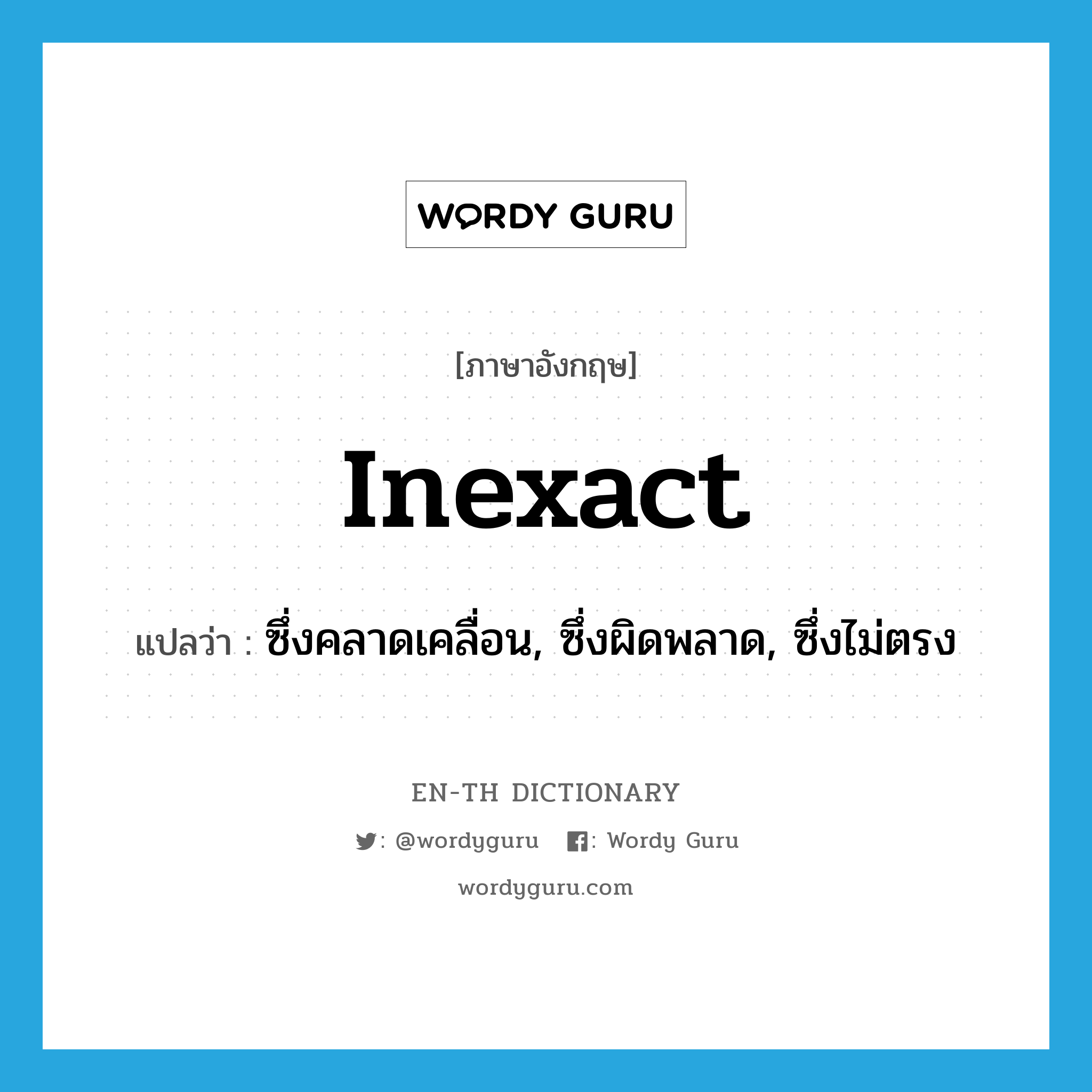 inexact แปลว่า?, คำศัพท์ภาษาอังกฤษ inexact แปลว่า ซึ่งคลาดเคลื่อน, ซึ่งผิดพลาด, ซึ่งไม่ตรง ประเภท ADJ หมวด ADJ