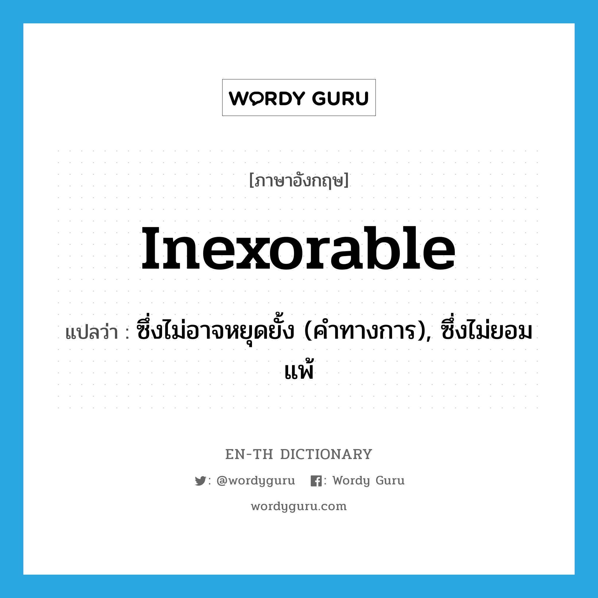 inexorable แปลว่า?, คำศัพท์ภาษาอังกฤษ inexorable แปลว่า ซึ่งไม่อาจหยุดยั้ง (คำทางการ), ซึ่งไม่ยอมแพ้ ประเภท ADJ หมวด ADJ