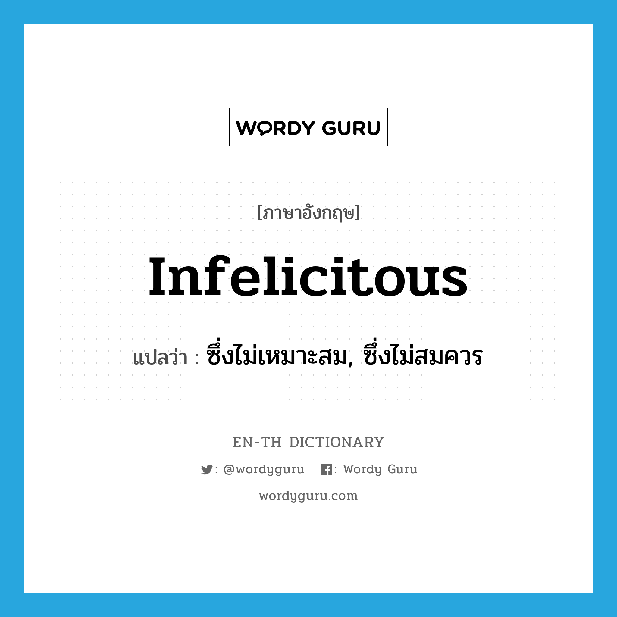 infelicitous แปลว่า?, คำศัพท์ภาษาอังกฤษ infelicitous แปลว่า ซึ่งไม่เหมาะสม, ซึ่งไม่สมควร ประเภท ADJ หมวด ADJ