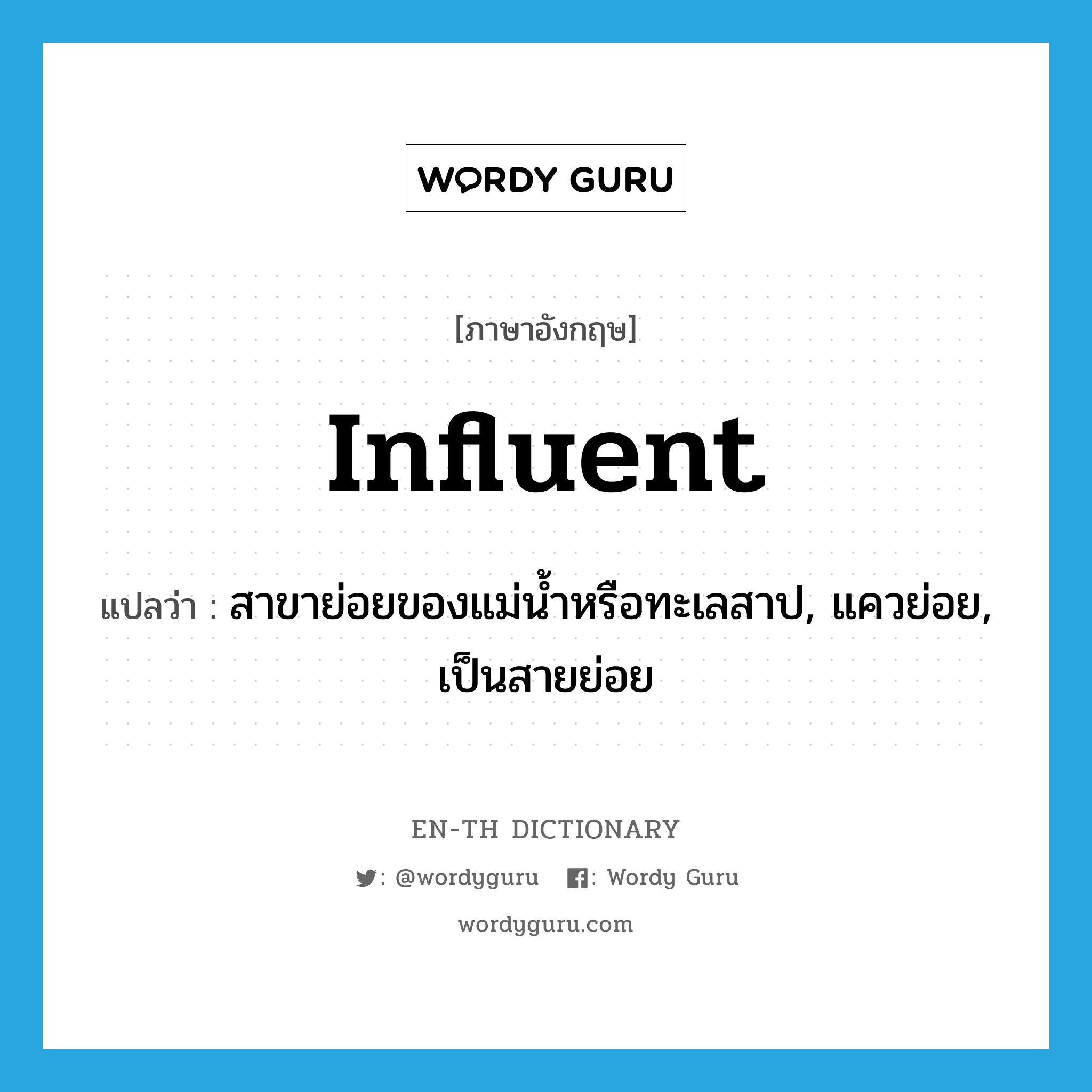 influent แปลว่า?, คำศัพท์ภาษาอังกฤษ influent แปลว่า สาขาย่อยของแม่น้ำหรือทะเลสาป, แควย่อย, เป็นสายย่อย ประเภท N หมวด N