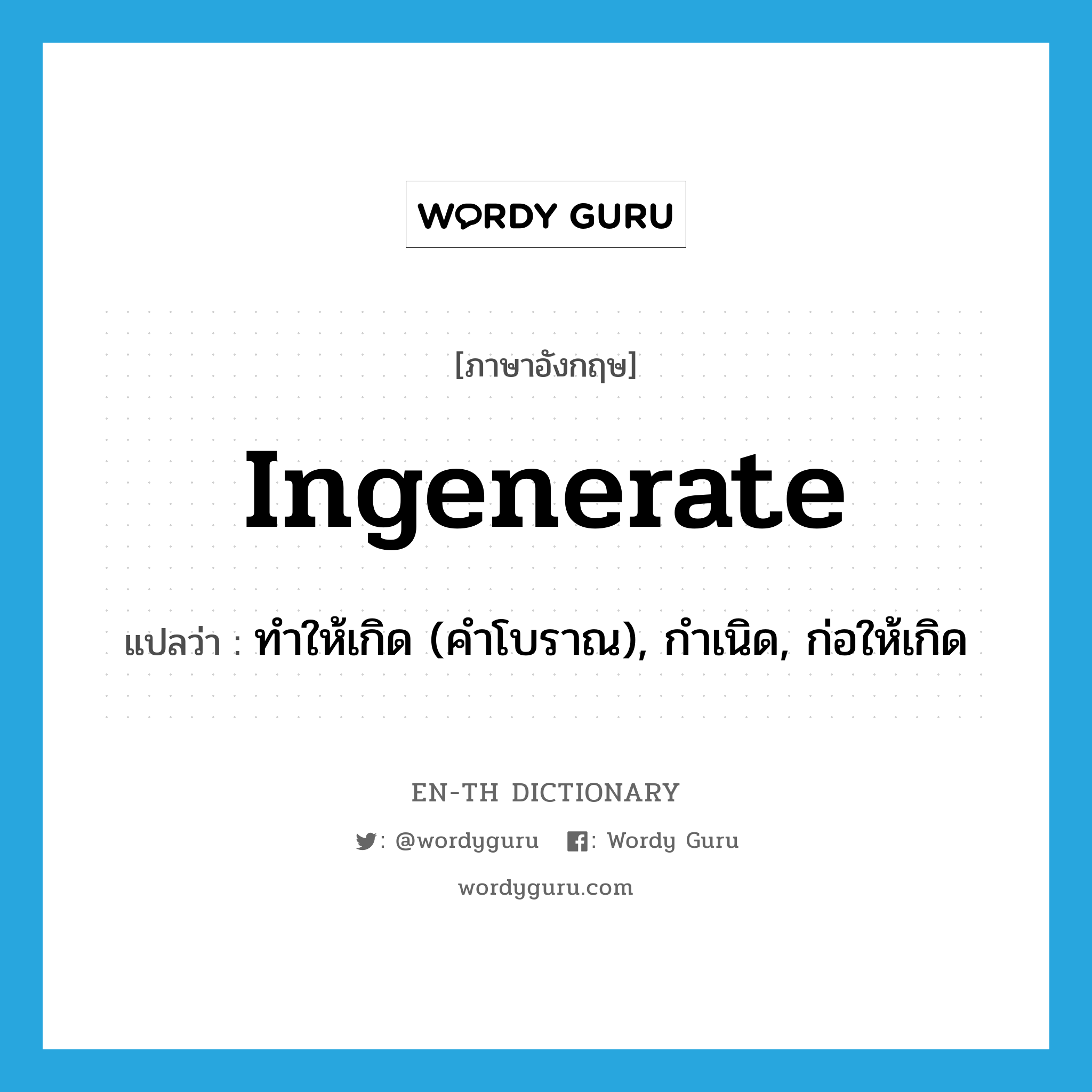 ingenerate แปลว่า?, คำศัพท์ภาษาอังกฤษ ingenerate แปลว่า ทำให้เกิด (คำโบราณ), กำเนิด, ก่อให้เกิด ประเภท VT หมวด VT