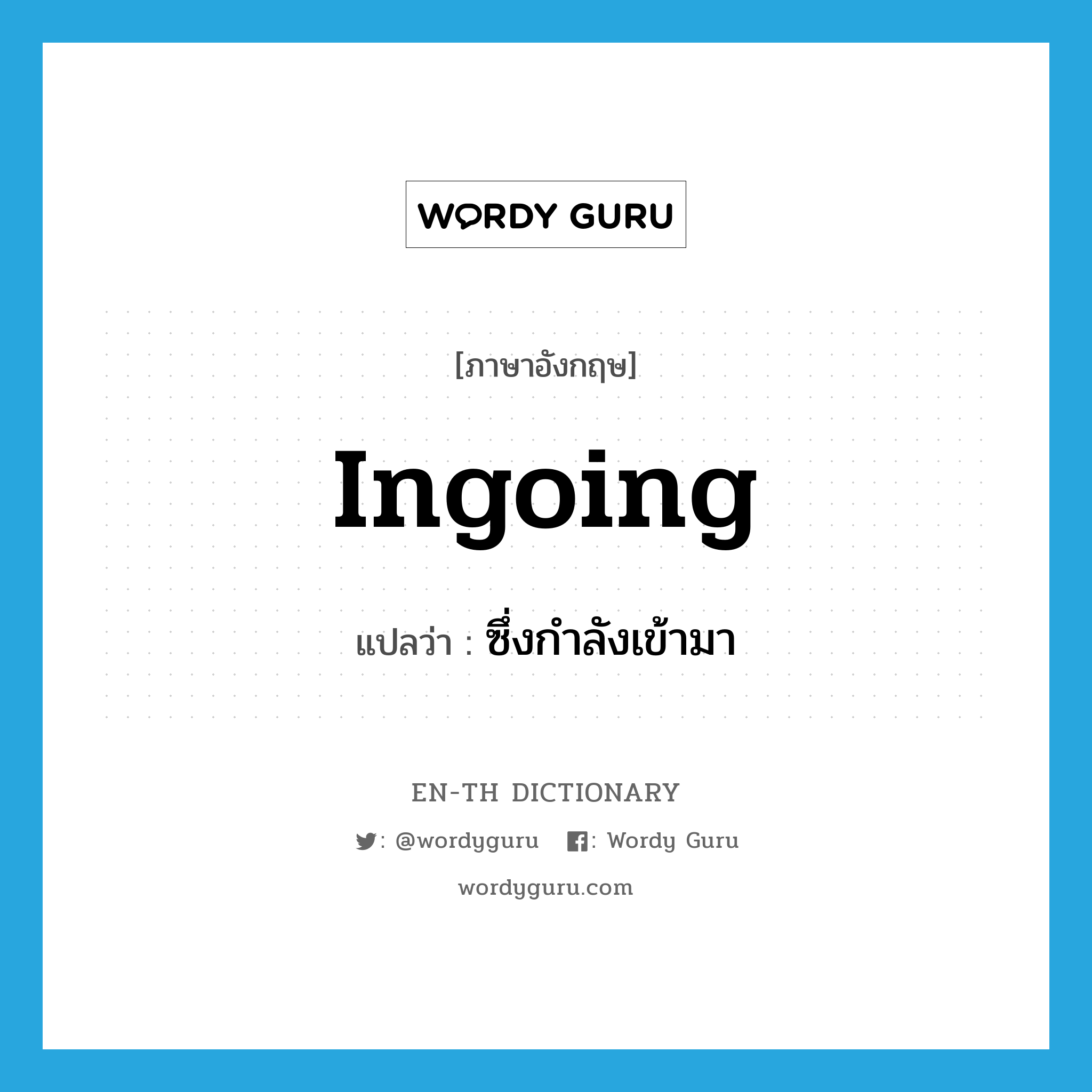 ingoing แปลว่า?, คำศัพท์ภาษาอังกฤษ ingoing แปลว่า ซึ่งกำลังเข้ามา ประเภท ADJ หมวด ADJ