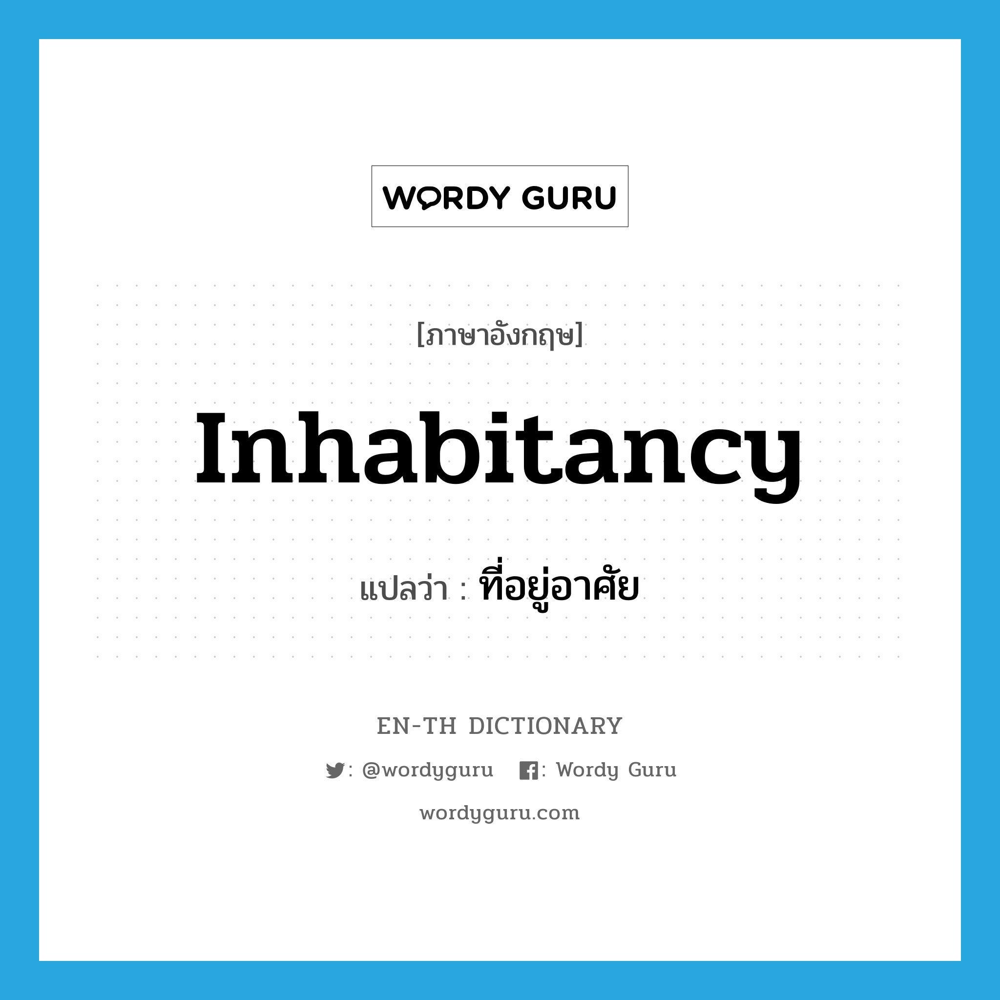 inhabitancy แปลว่า?, คำศัพท์ภาษาอังกฤษ inhabitancy แปลว่า ที่อยู่อาศัย ประเภท N หมวด N